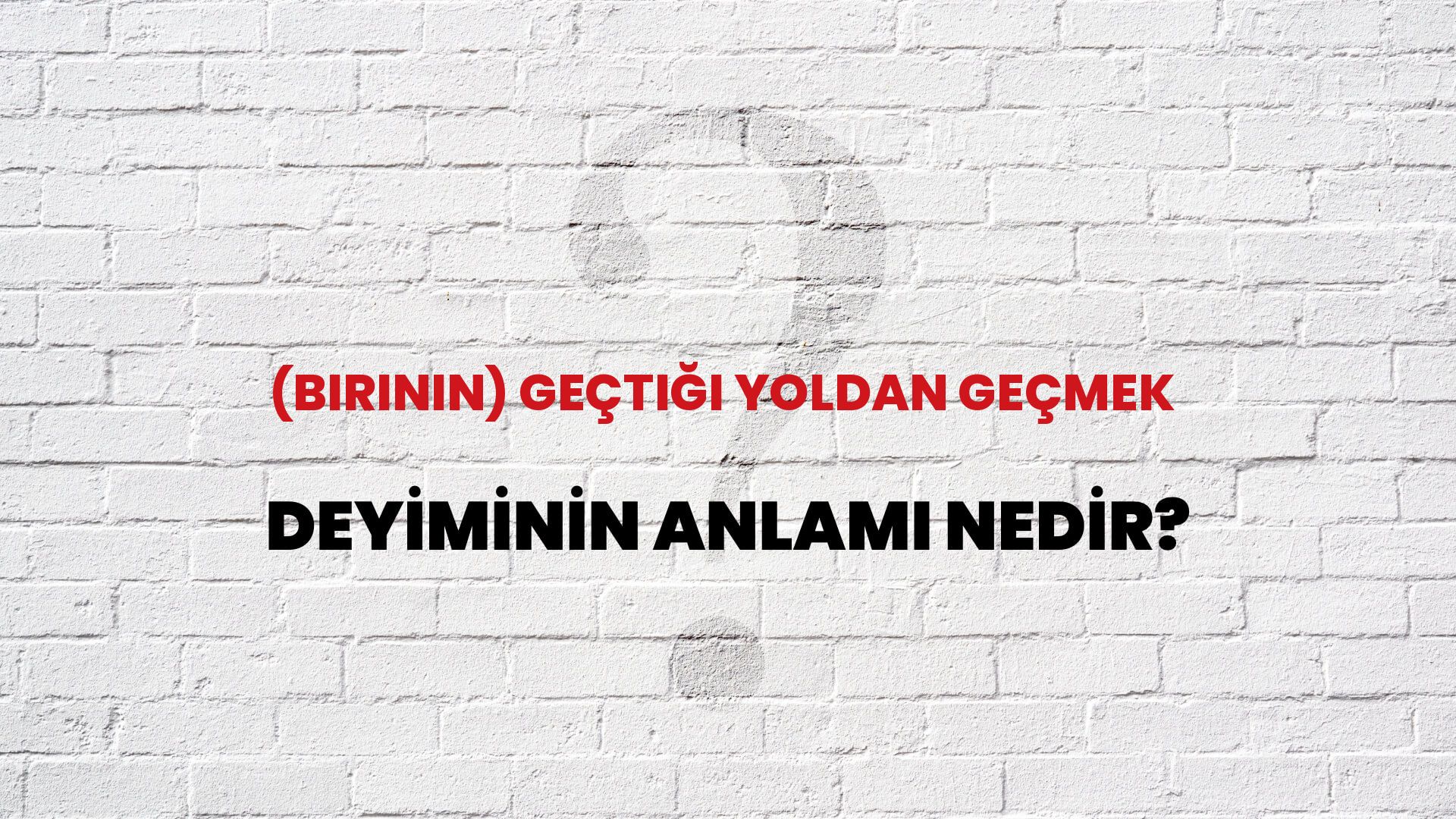 (Birinin) Geçtiği Yoldan Geçmek Deyiminin Anlamı Nedir?