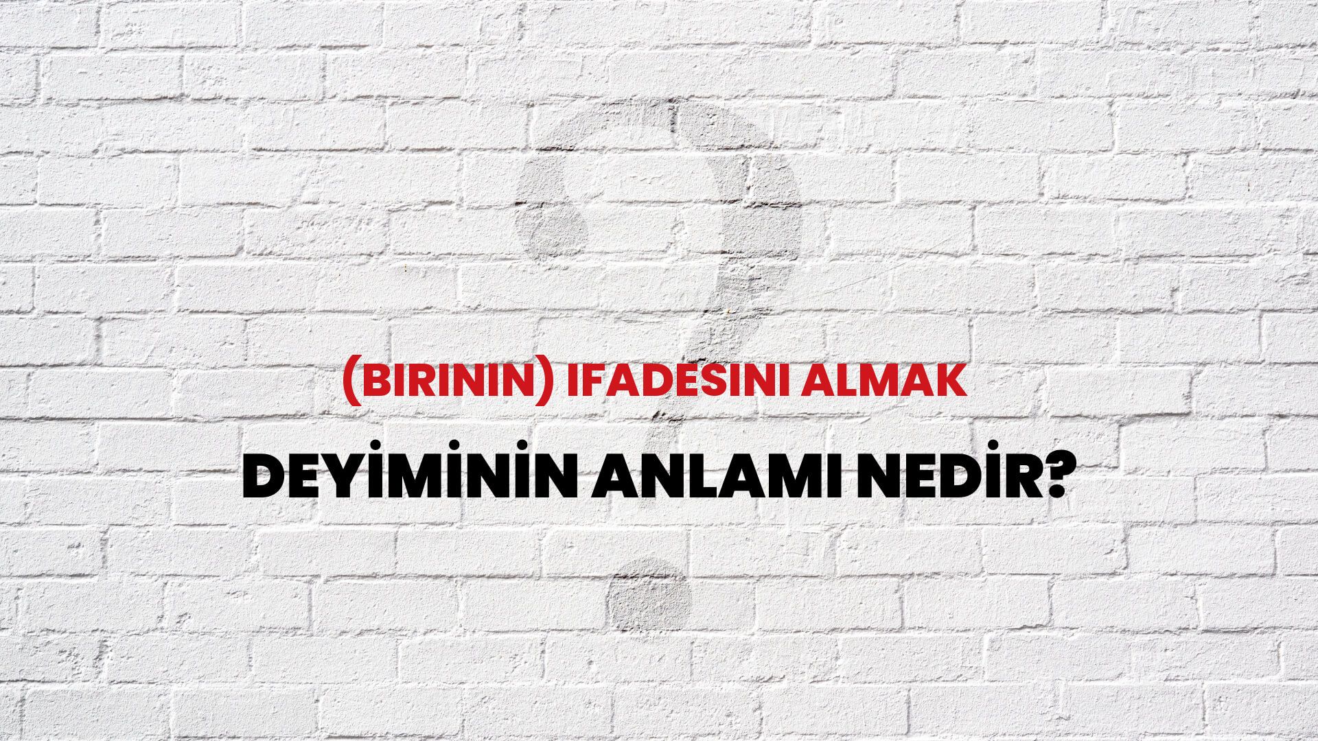 (Birinin) Ifadesini Almak Deyiminin Anlamı Nedir?
