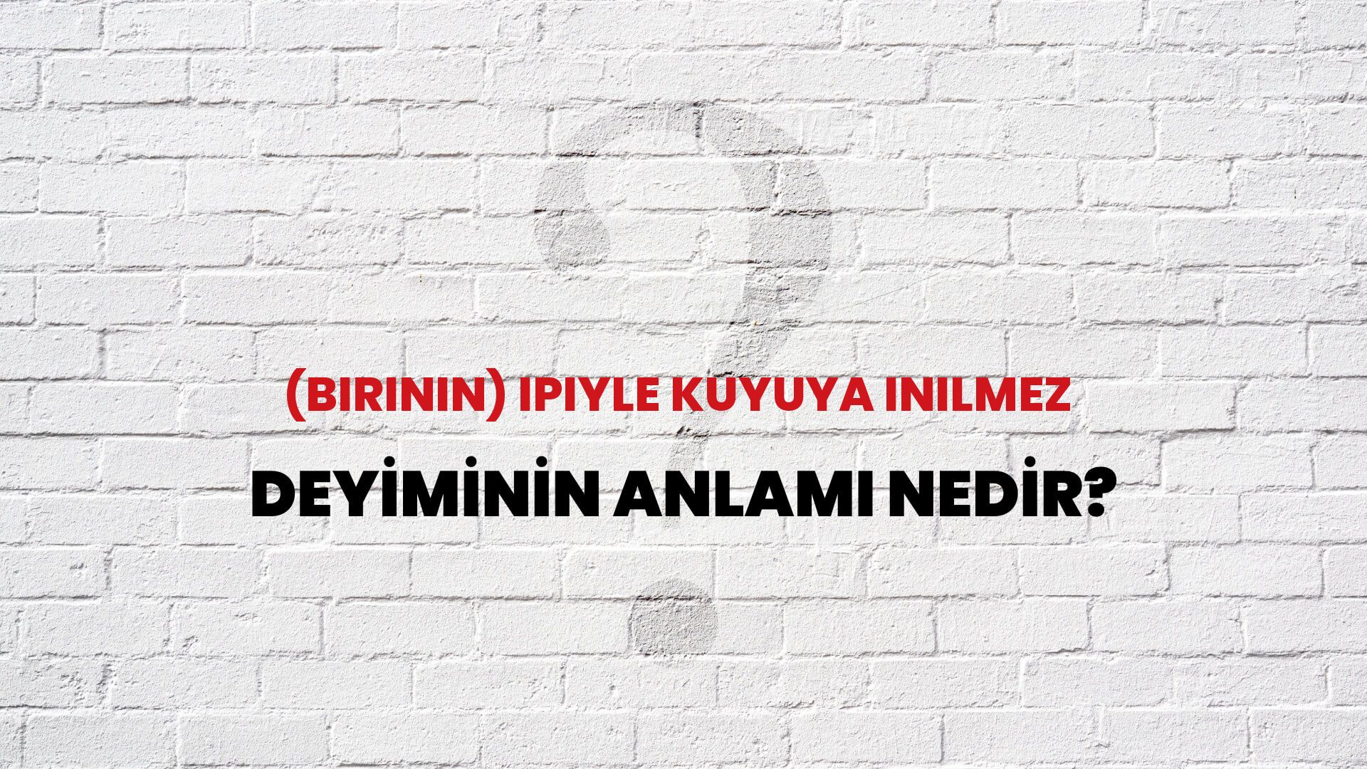 (Birinin) Ipiyle Kuyuya Inilmez Deyiminin Anlamı Nedir?