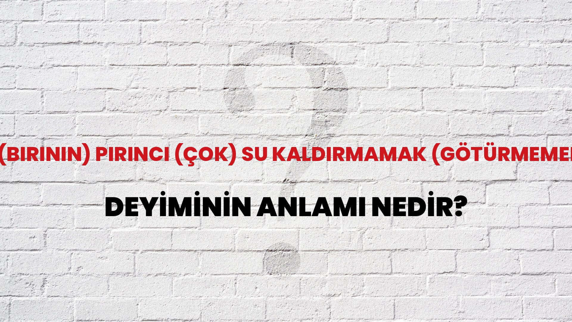 (Birinin) Pirinci (Çok) Su Kaldırmamak (Götürmemek) Deyiminin Anlamı Nedir?