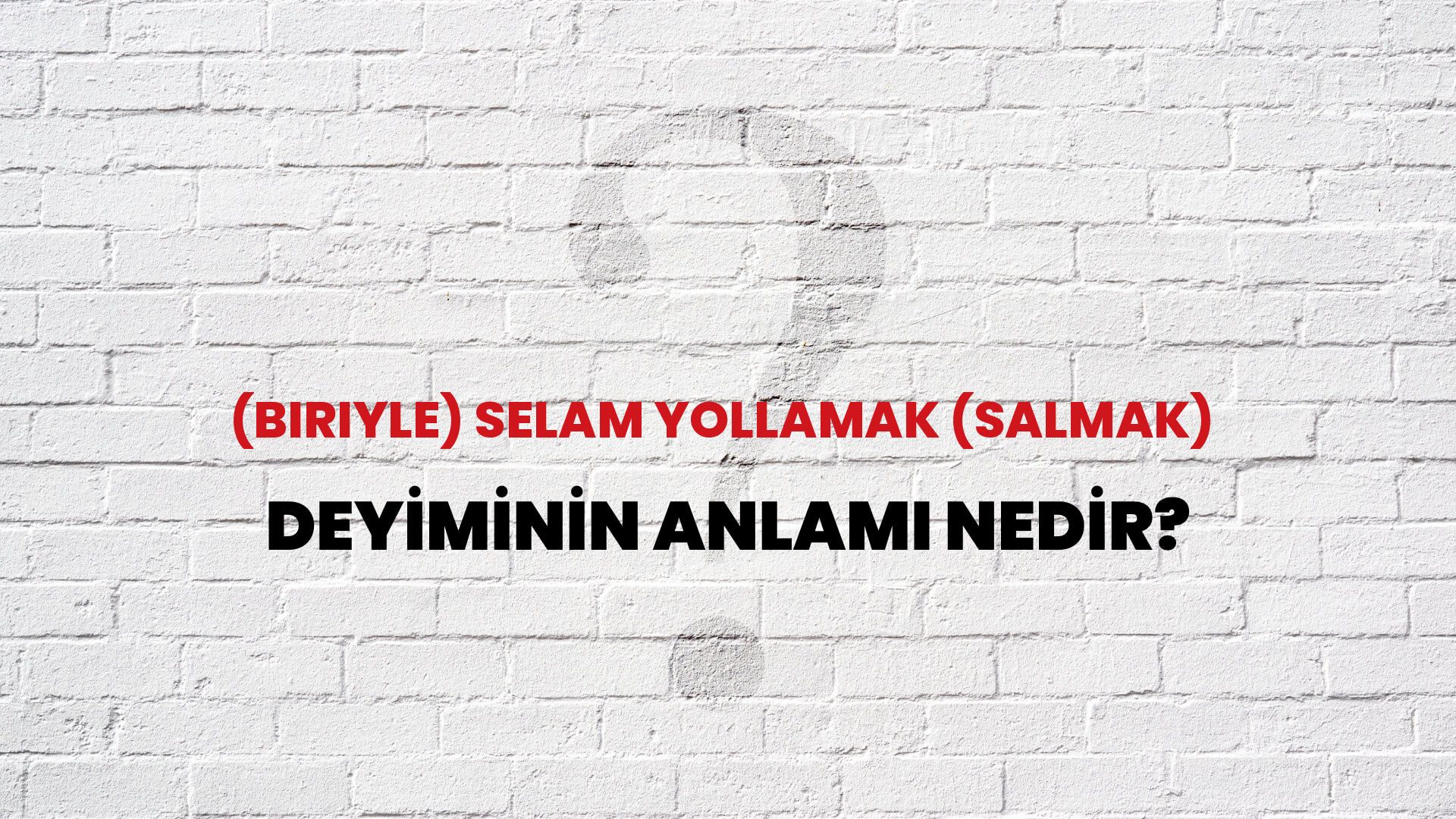 (Biriyle) Selam Yollamak (Salmak) Deyiminin Anlamı Nedir?