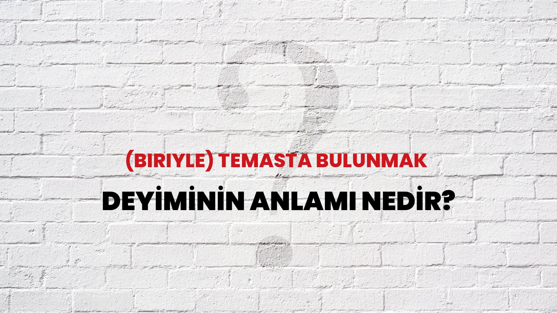 (Biriyle) Temasta Bulunmak Deyiminin Anlamı Nedir?