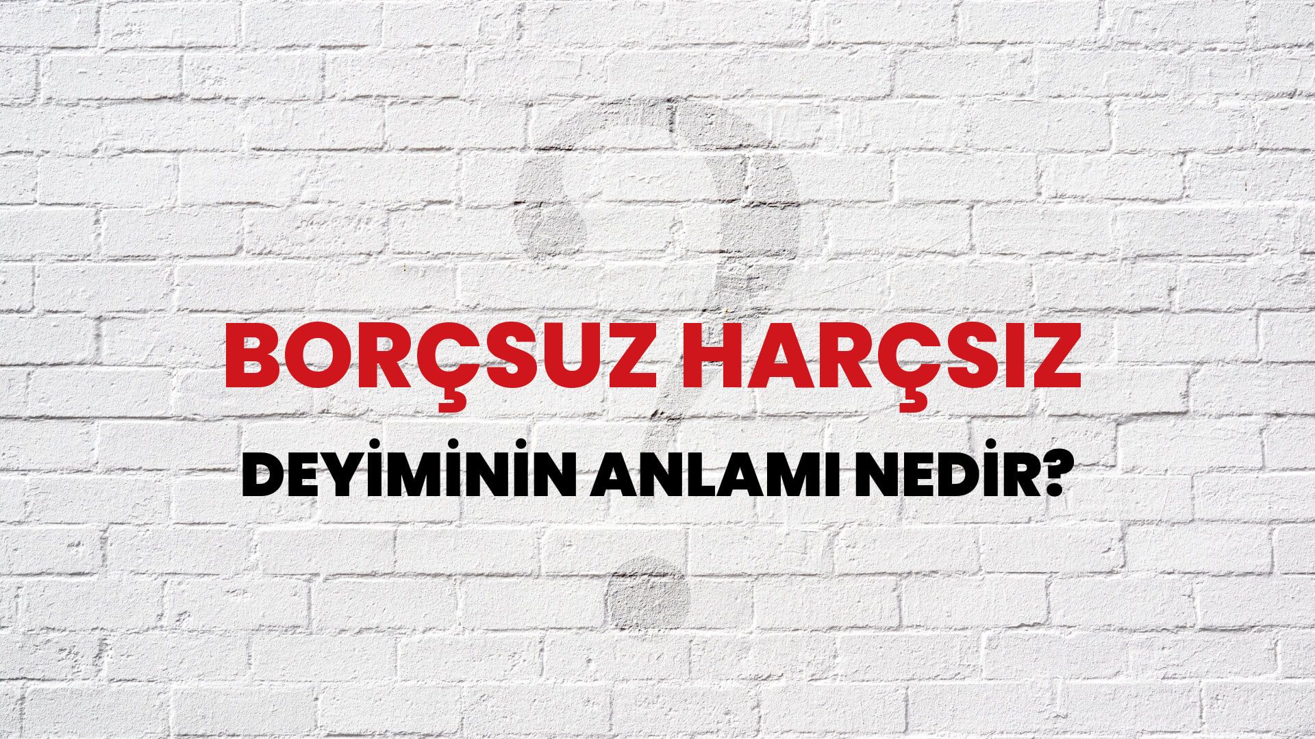 Borçsuz Harçsız Deyiminin Anlamı Nedir?