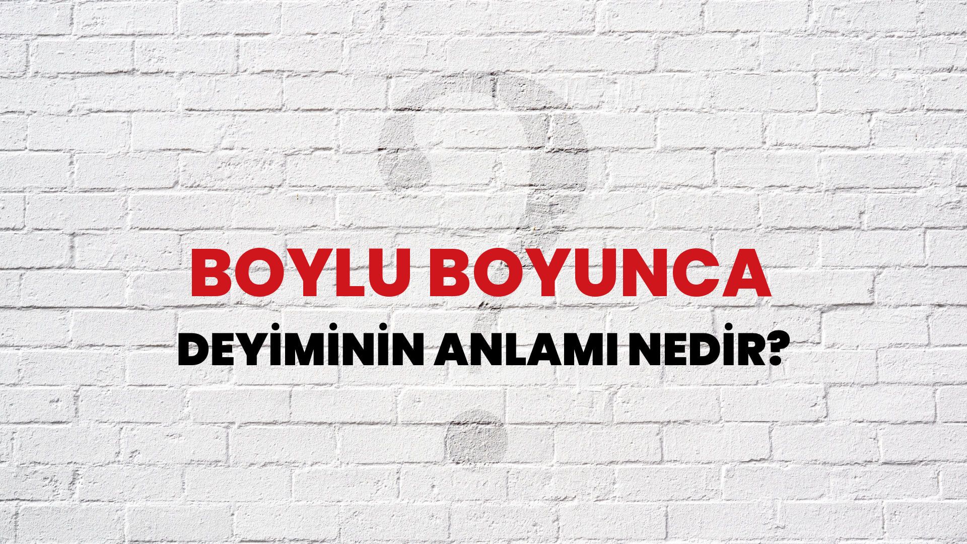 Boylu Boyunca Deyiminin Anlamı Nedir?