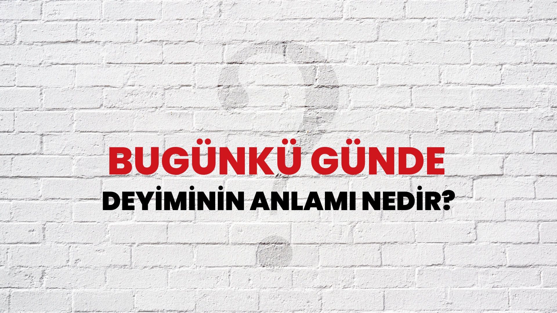 Bugünkü Günde Deyiminin Anlamı Nedir?