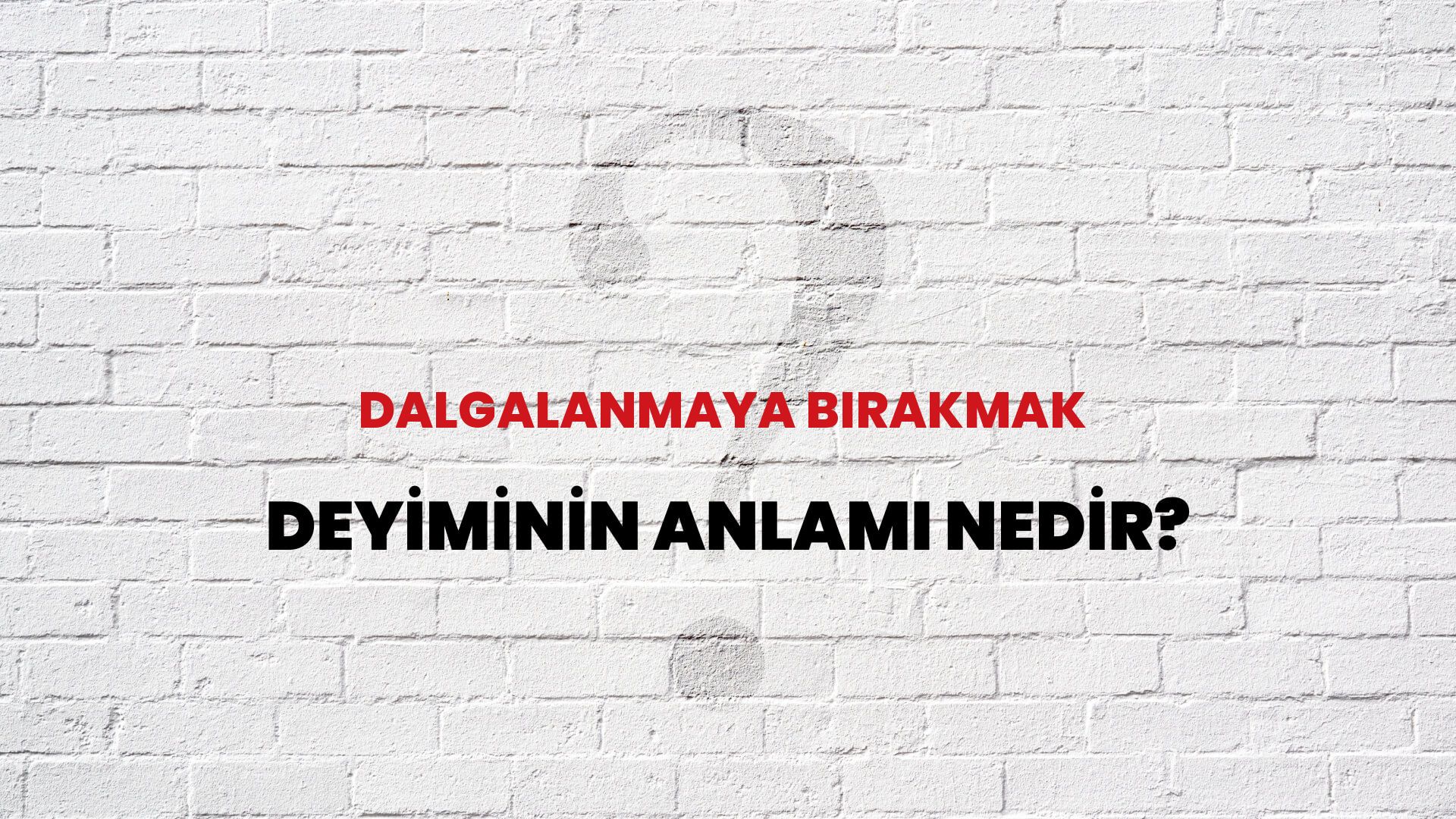 Dalgalanmaya Bırakmak Deyiminin Anlamı Nedir?