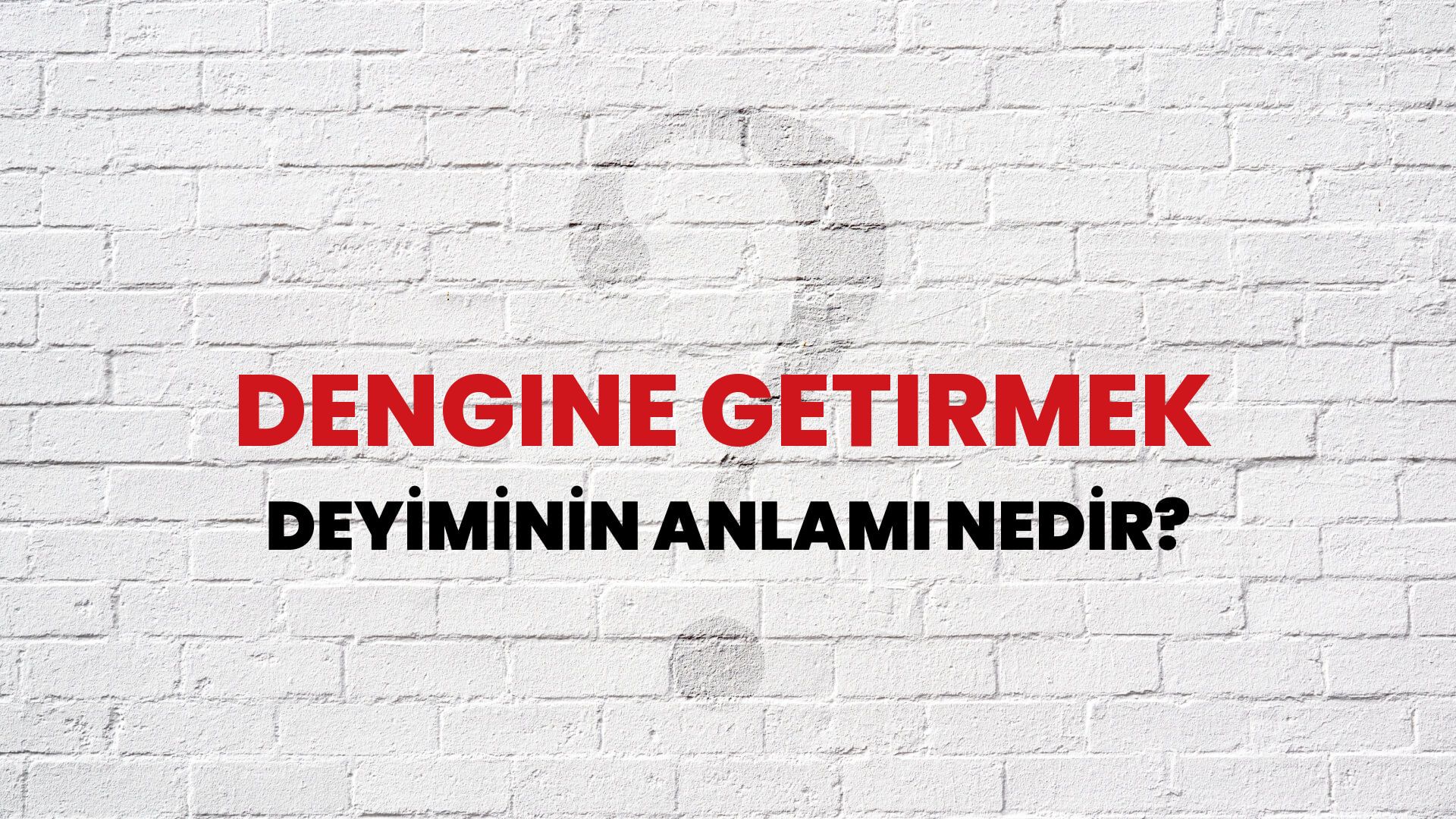 Dengine Getirmek Deyiminin Anlamı Nedir?