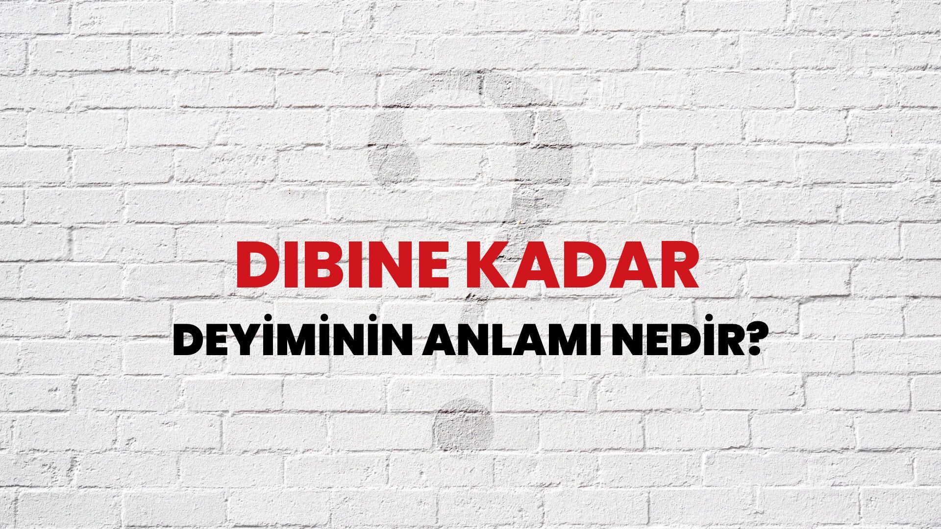 Dibine Kadar Deyiminin Anlamı Nedir?