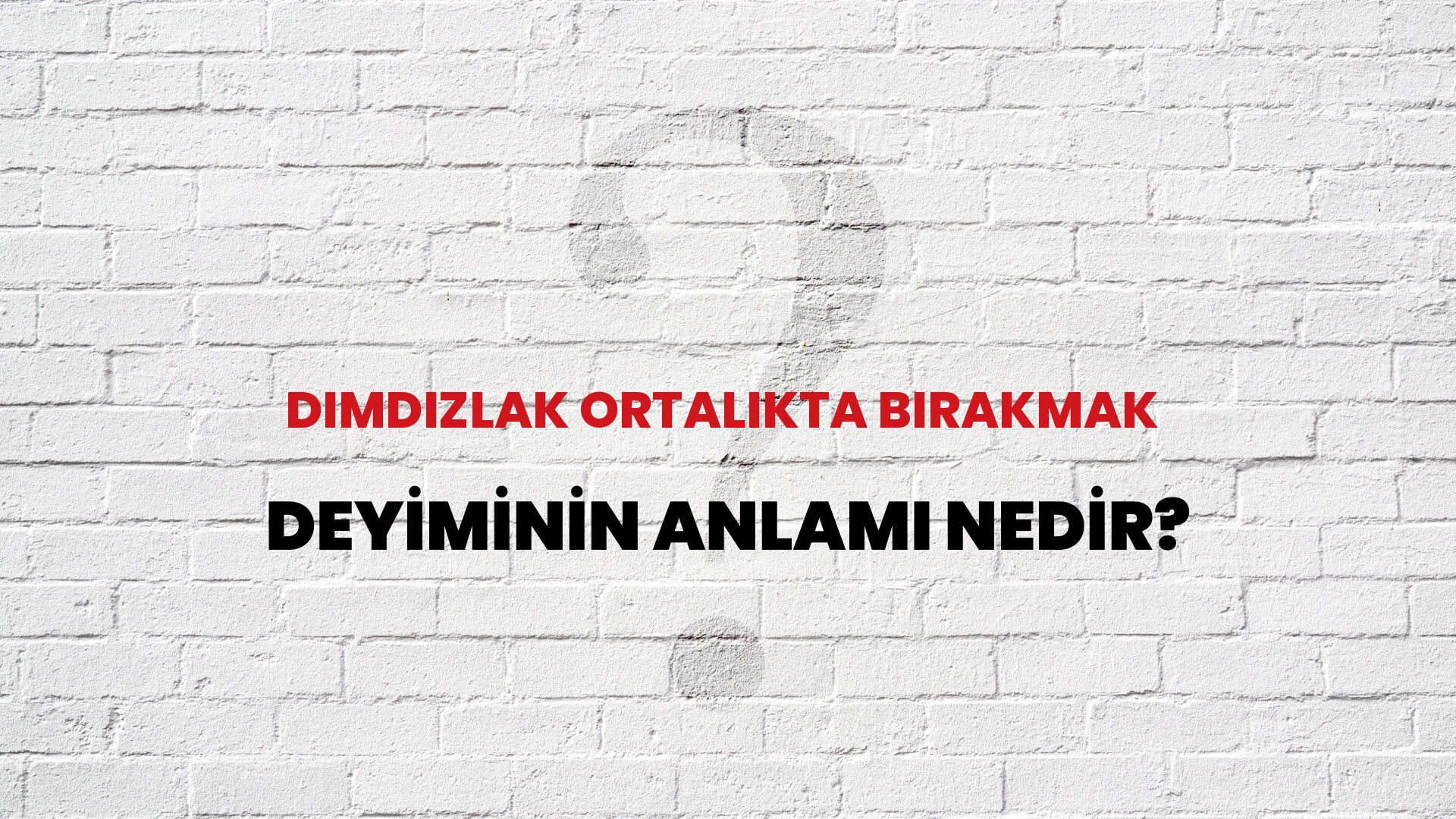 Dımdızlak Ortalıkta Bırakmak Deyiminin Anlamı Nedir?