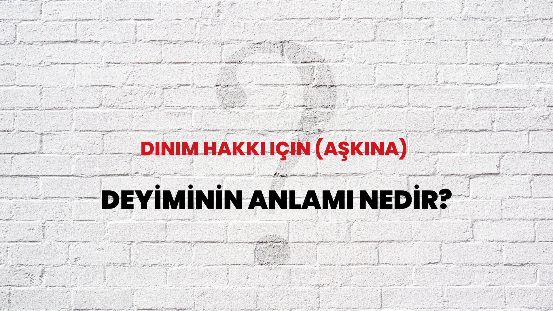 Dinim Hakkı Için (Aşkına) Deyiminin Anlamı Nedir?