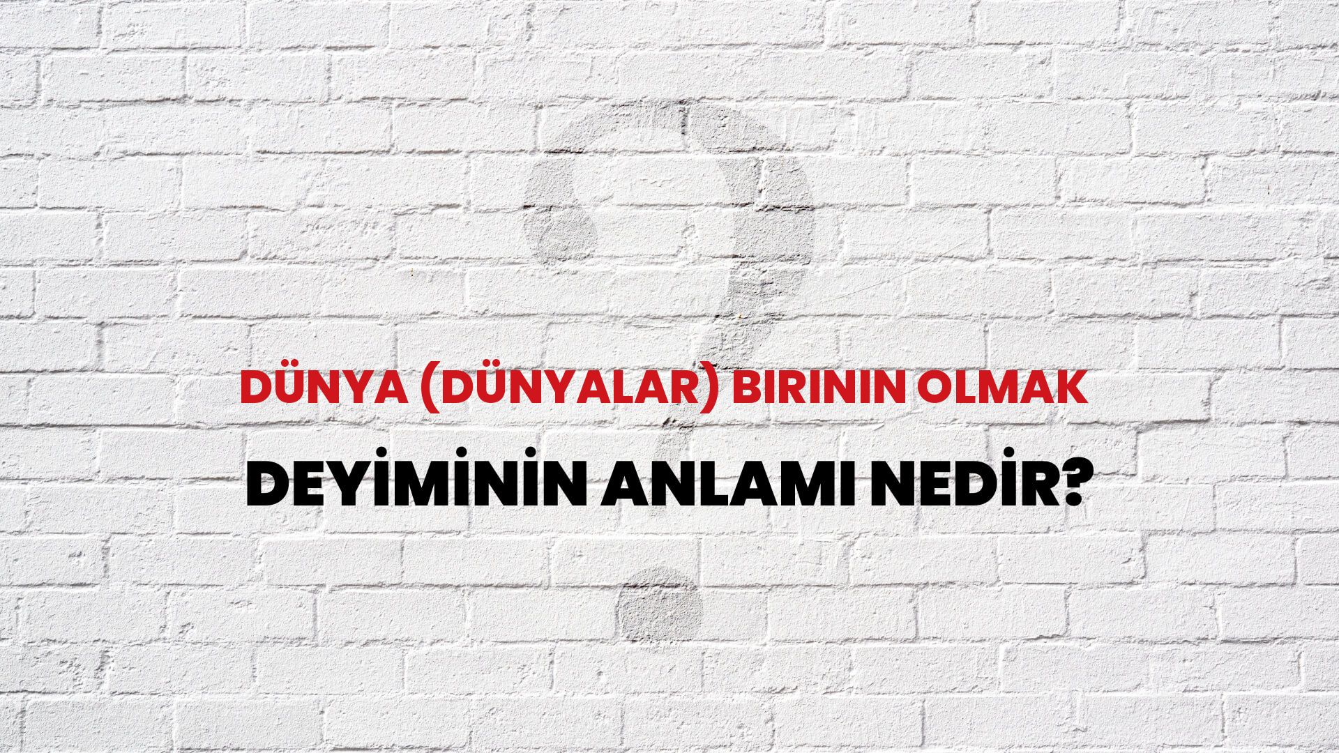Dünya (Dünyalar) Birinin Olmak Deyiminin Anlamı Nedir?
