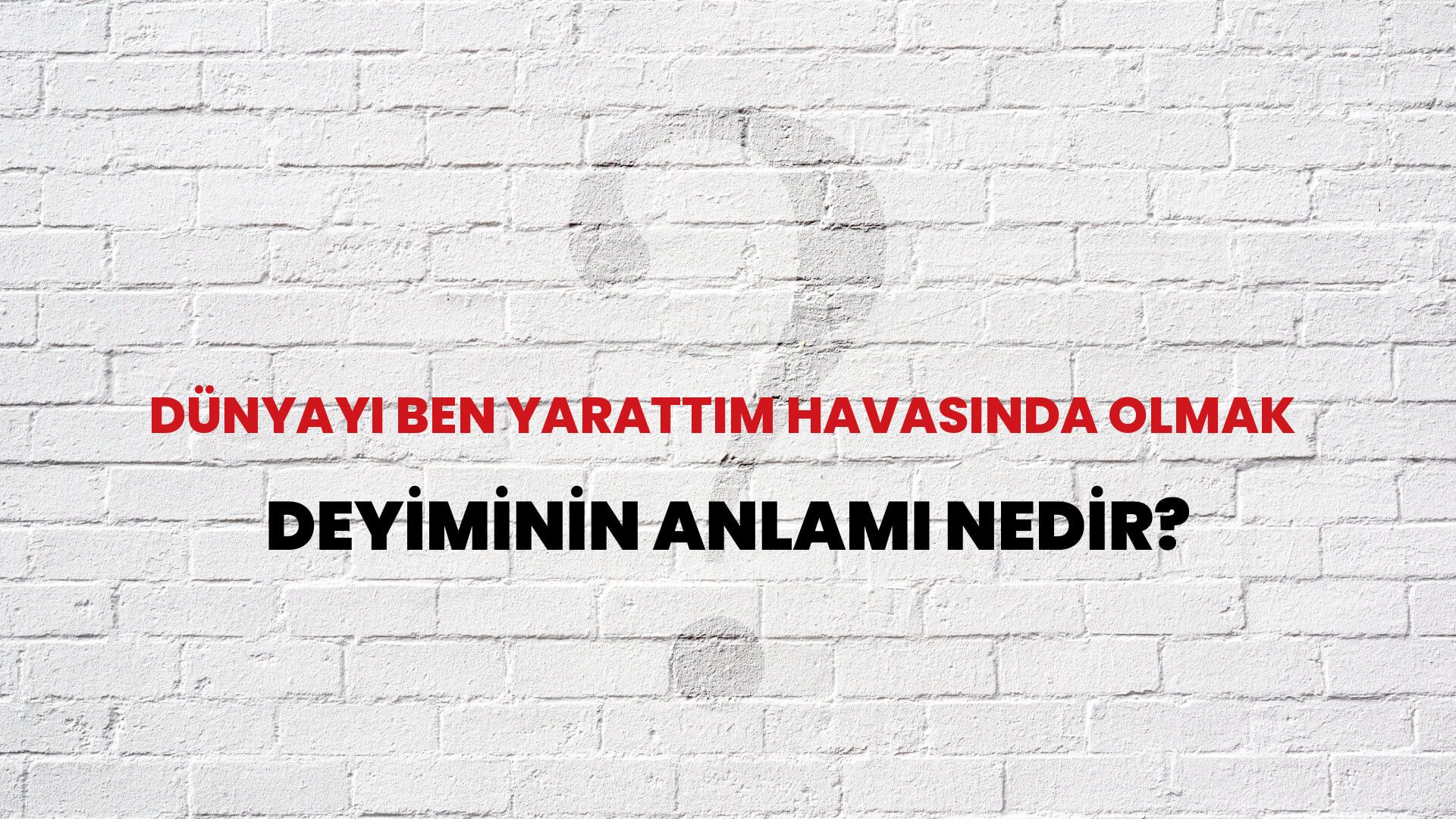 Dünyayı Ben Yarattım Havasında Olmak Deyiminin Anlamı Nedir?