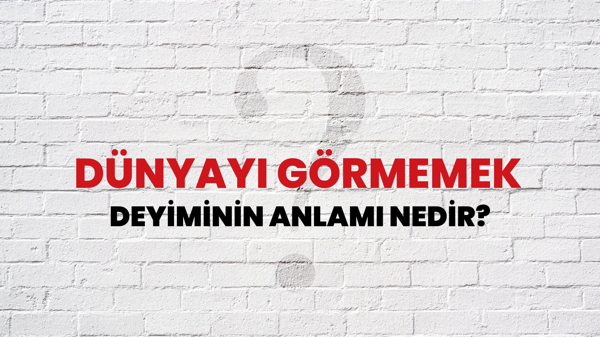Dünyayı Görmemek Deyiminin Anlamı Nedir?