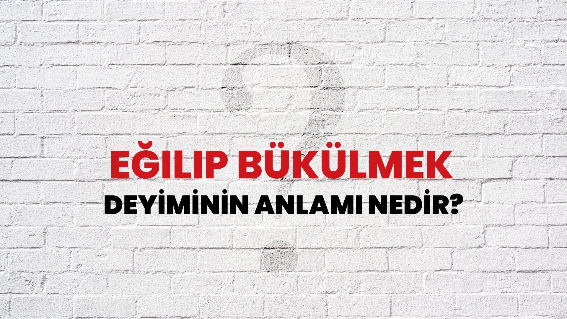 Eğilip Bükülmek Deyiminin Anlamı Nedir?