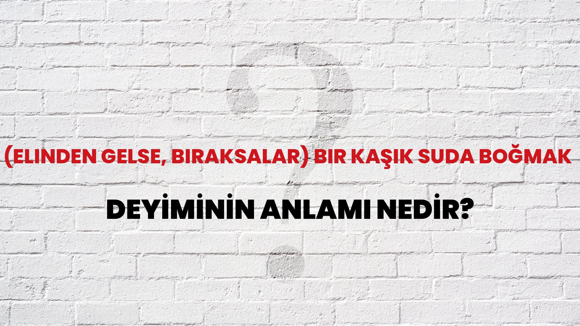 (Elinden Gelse, Bıraksalar) Bir Kaşık Suda Boğmak Deyiminin Anlamı Nedir?