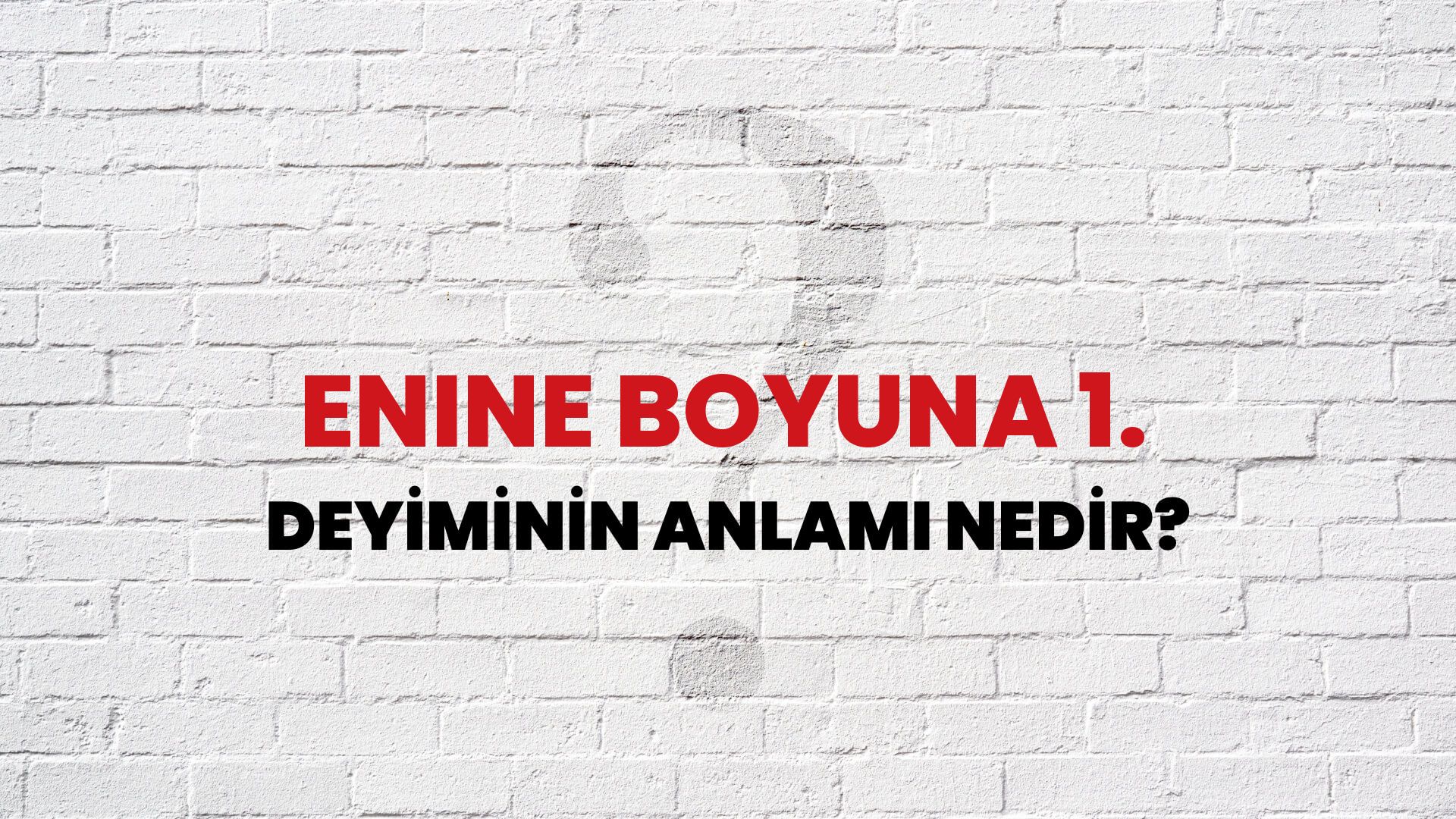 Enine Boyuna 1. Deyiminin Anlamı Nedir?