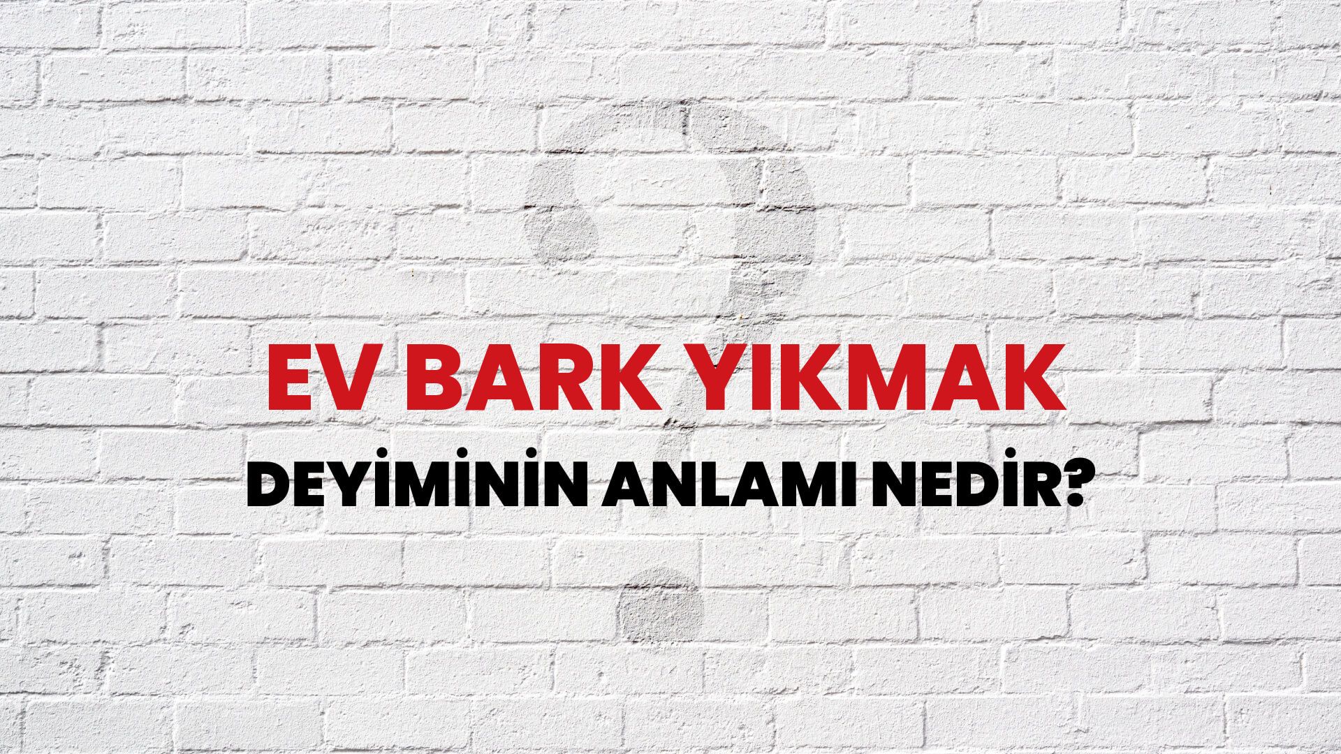 Ev Bark Yıkmak Deyiminin Anlamı Nedir?
