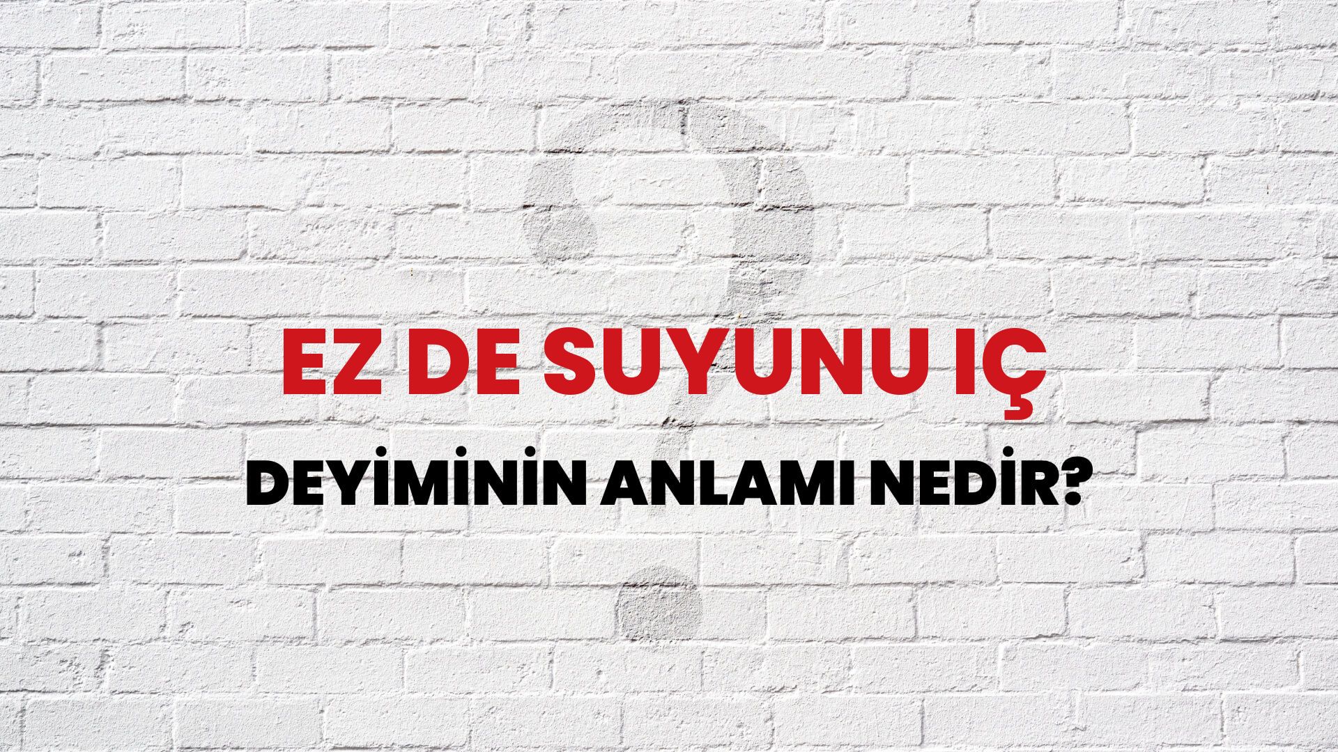 Ez De Suyunu Iç Deyiminin Anlamı Nedir?