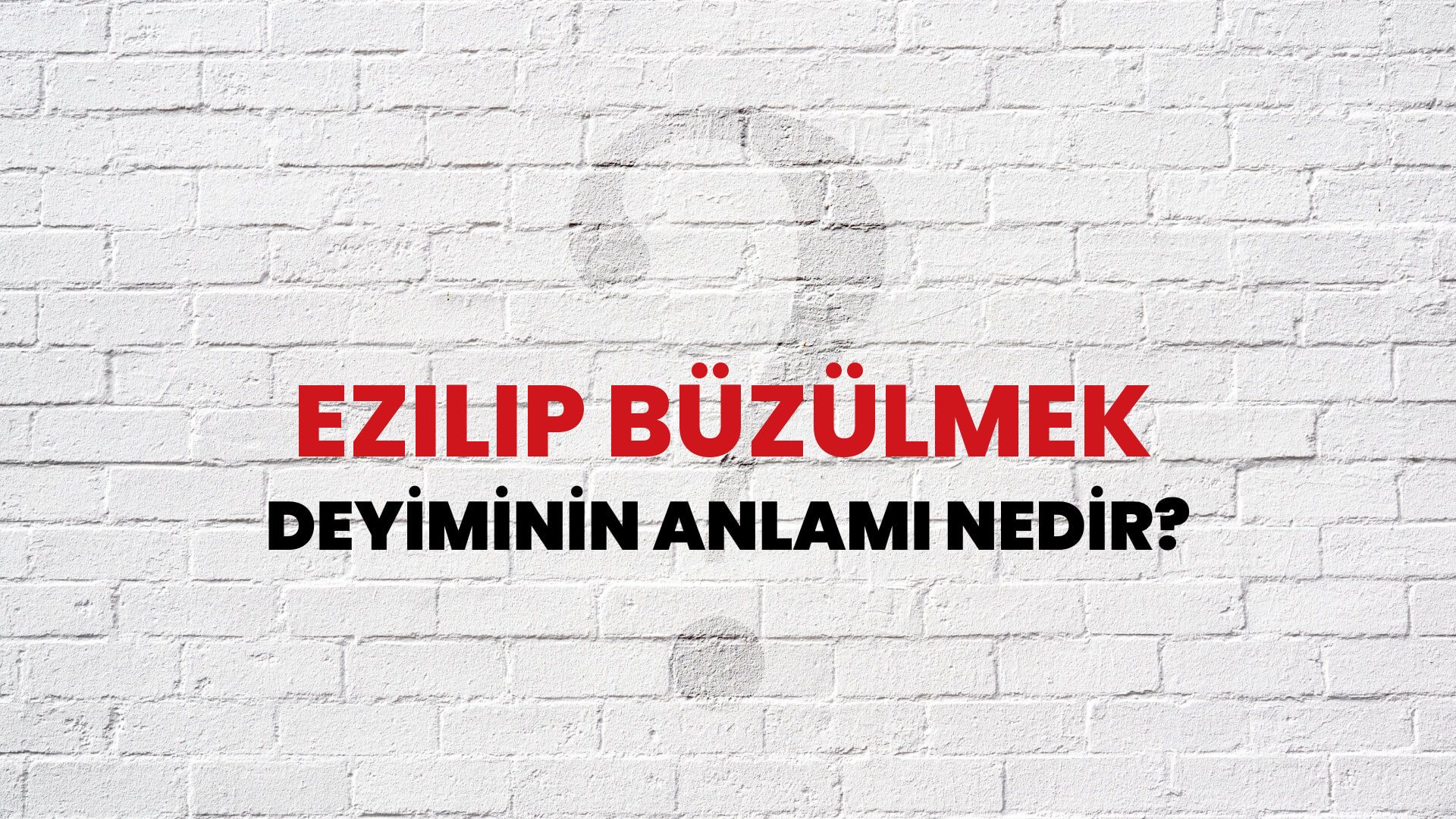 Ezilip Büzülmek Deyiminin Anlamı Nedir?