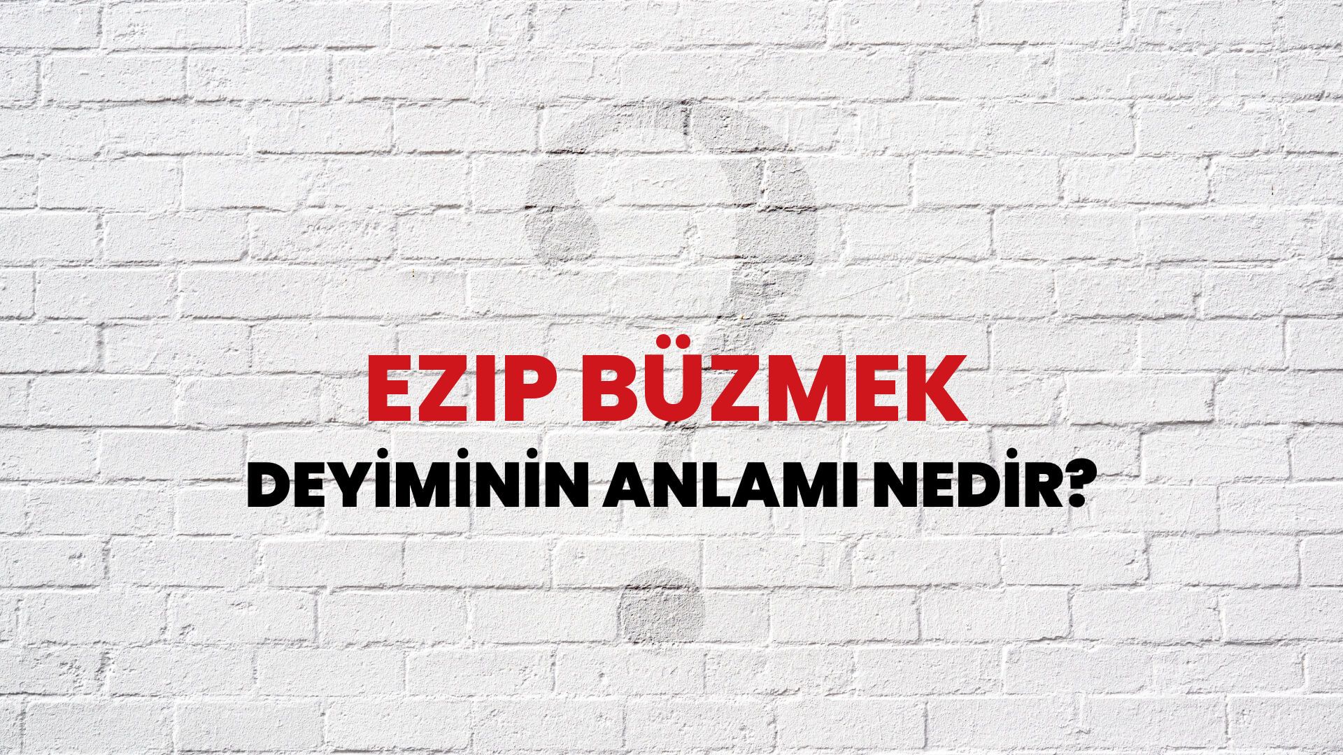 Ezip Büzmek Deyiminin Anlamı Nedir?