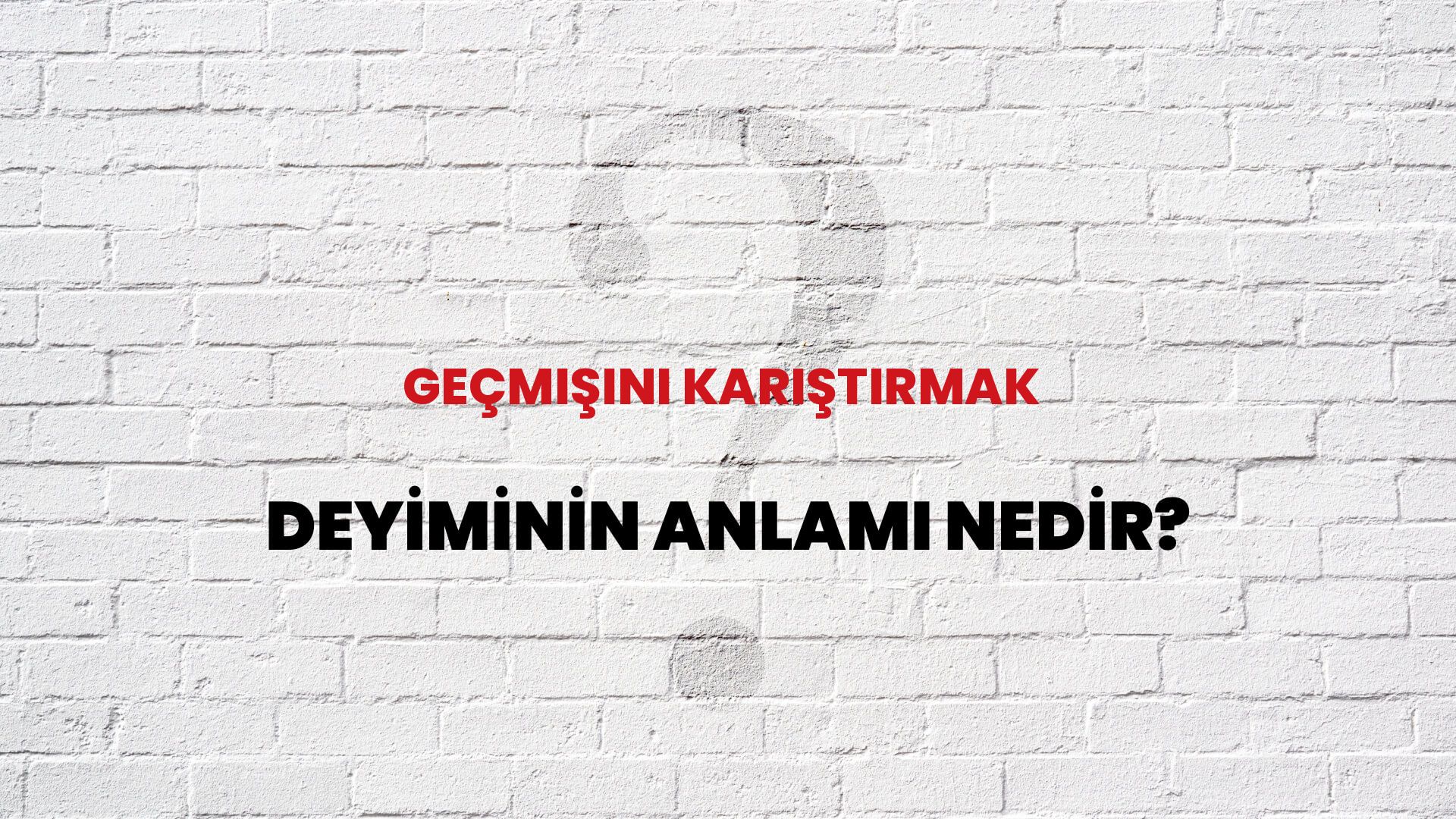 Geçmişini Karıştırmak Deyiminin Anlamı Nedir?