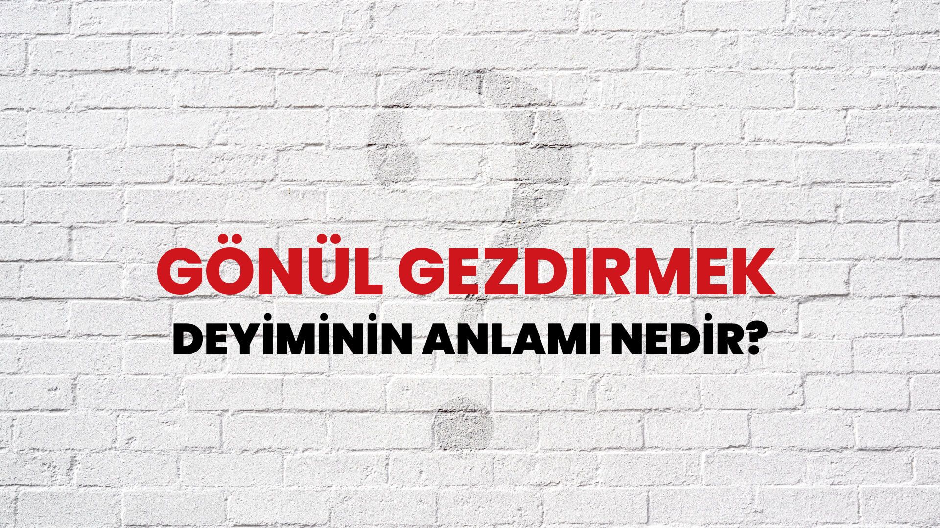 Gönül Gezdirmek Deyiminin Anlamı Nedir?