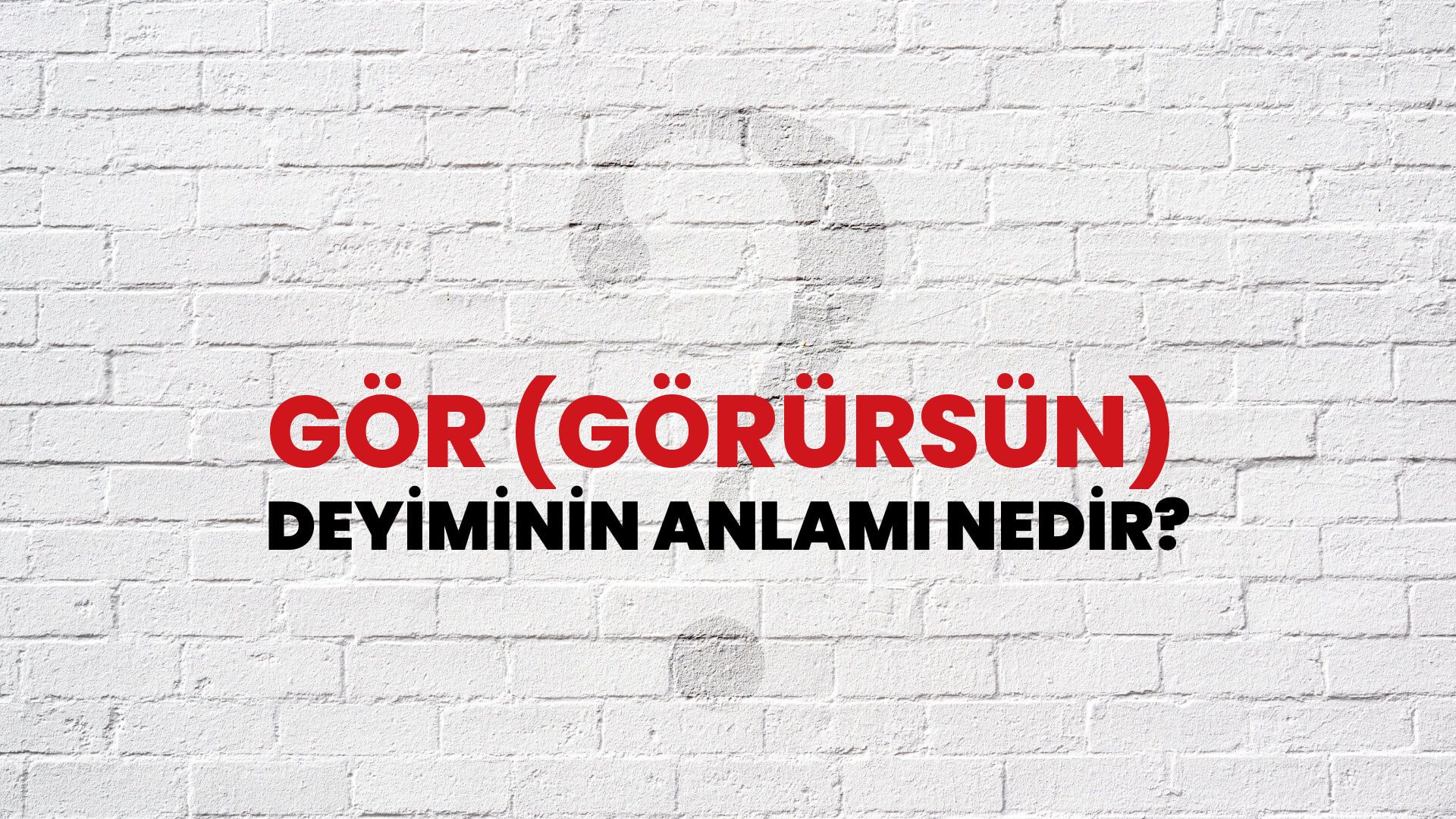 Gör (Görürsün) Deyiminin Anlamı Nedir?