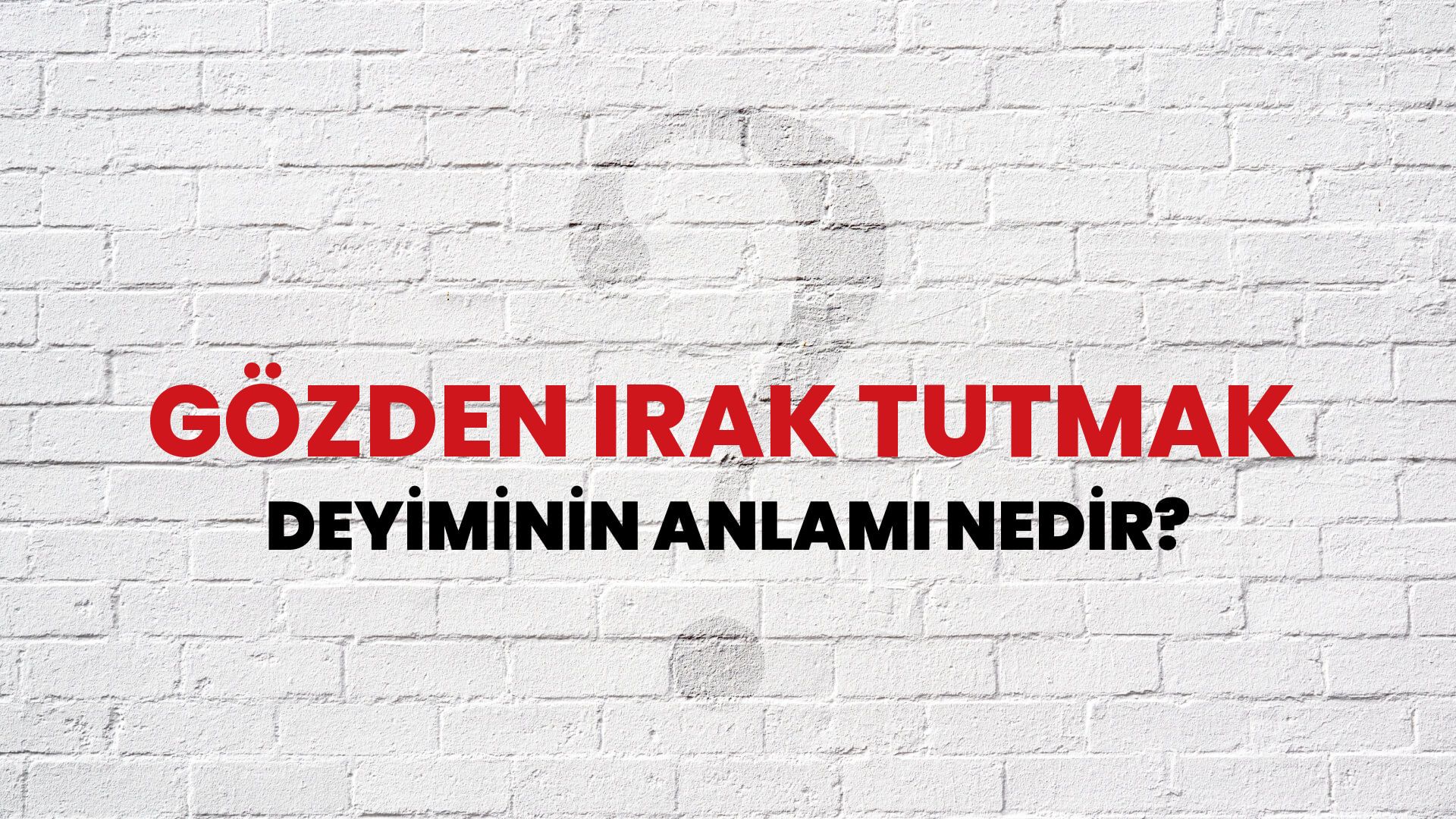 Gözden Irak Tutmak Deyiminin Anlamı Nedir?
