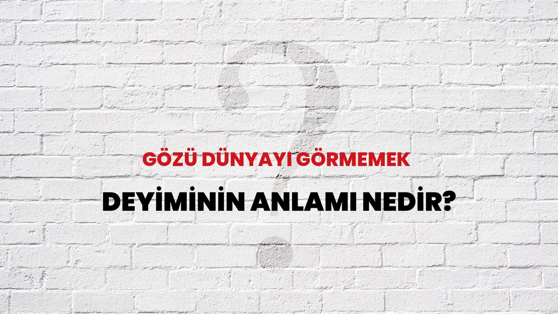 Gözü Dünyayı Görmemek Deyiminin Anlamı Nedir?