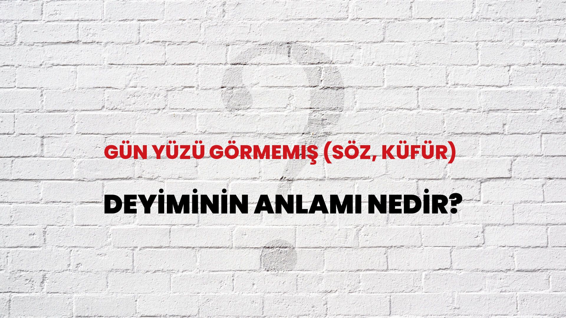 Gün Yüzü Görmemiş (Söz, Küfür) Deyiminin Anlamı Nedir?