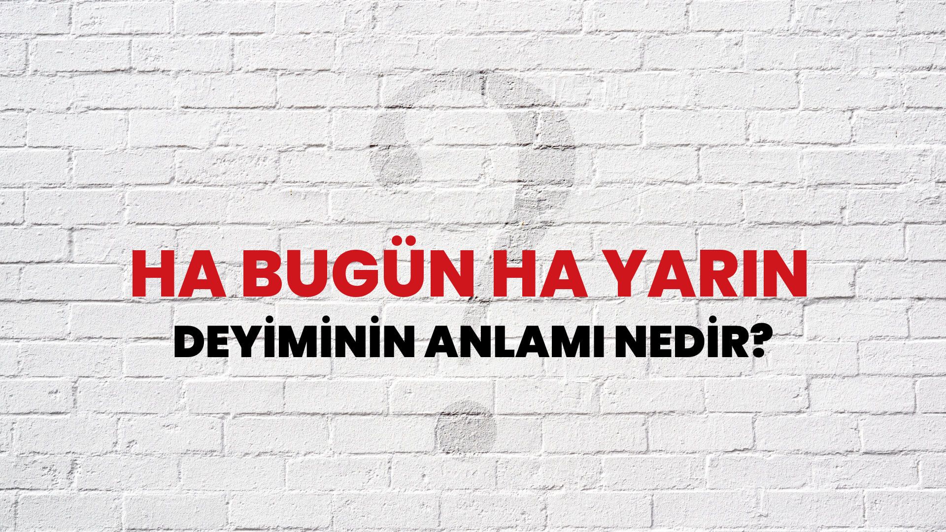 Ha Bugün Ha Yarın Deyiminin Anlamı Nedir?