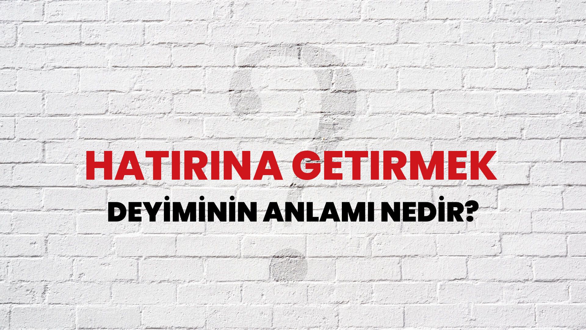 Hatırına Getirmek Deyiminin Anlamı Nedir?