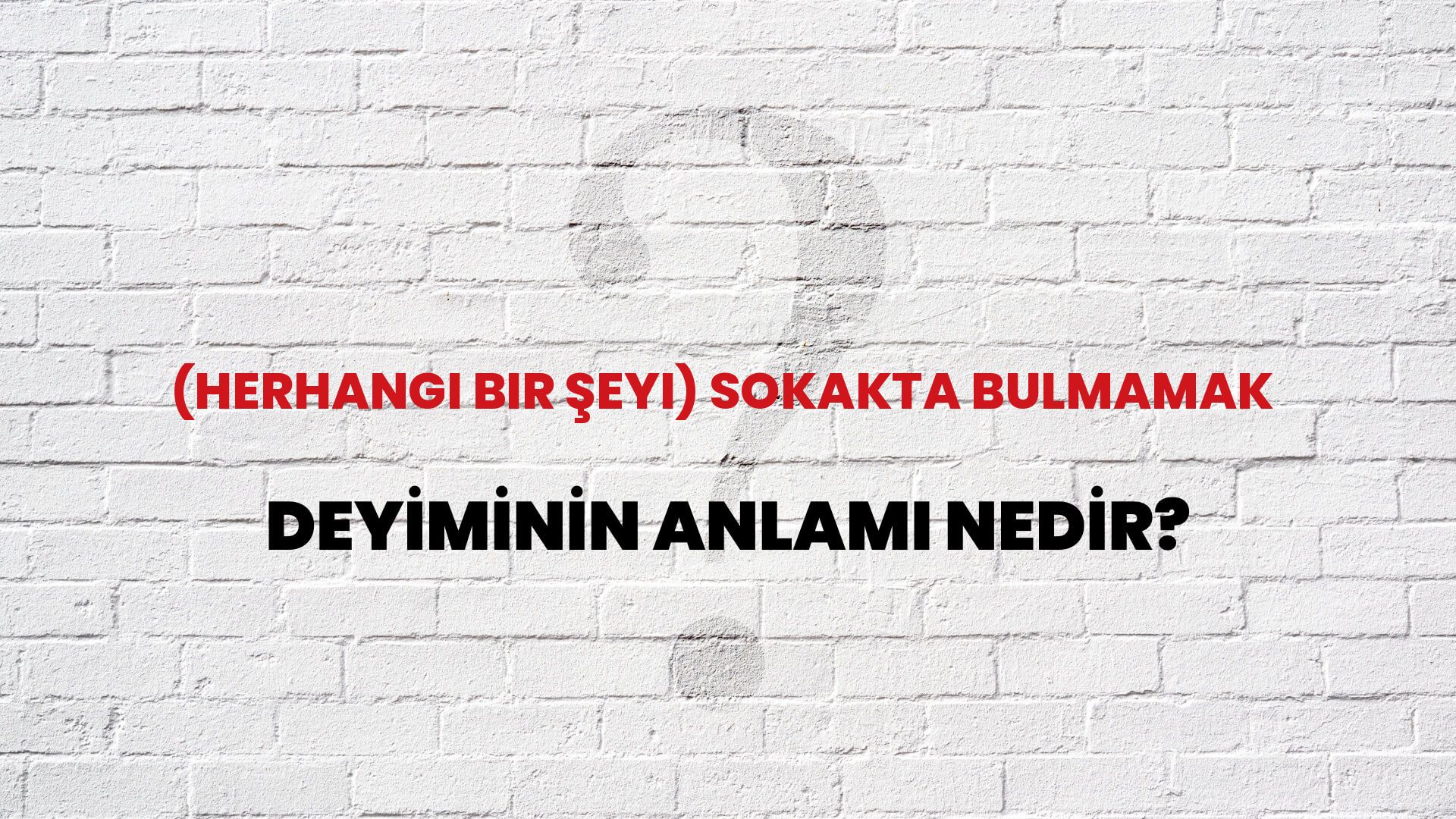 (Herhangi Bir Şeyi) Sokakta Bulmamak Deyiminin Anlamı Nedir?