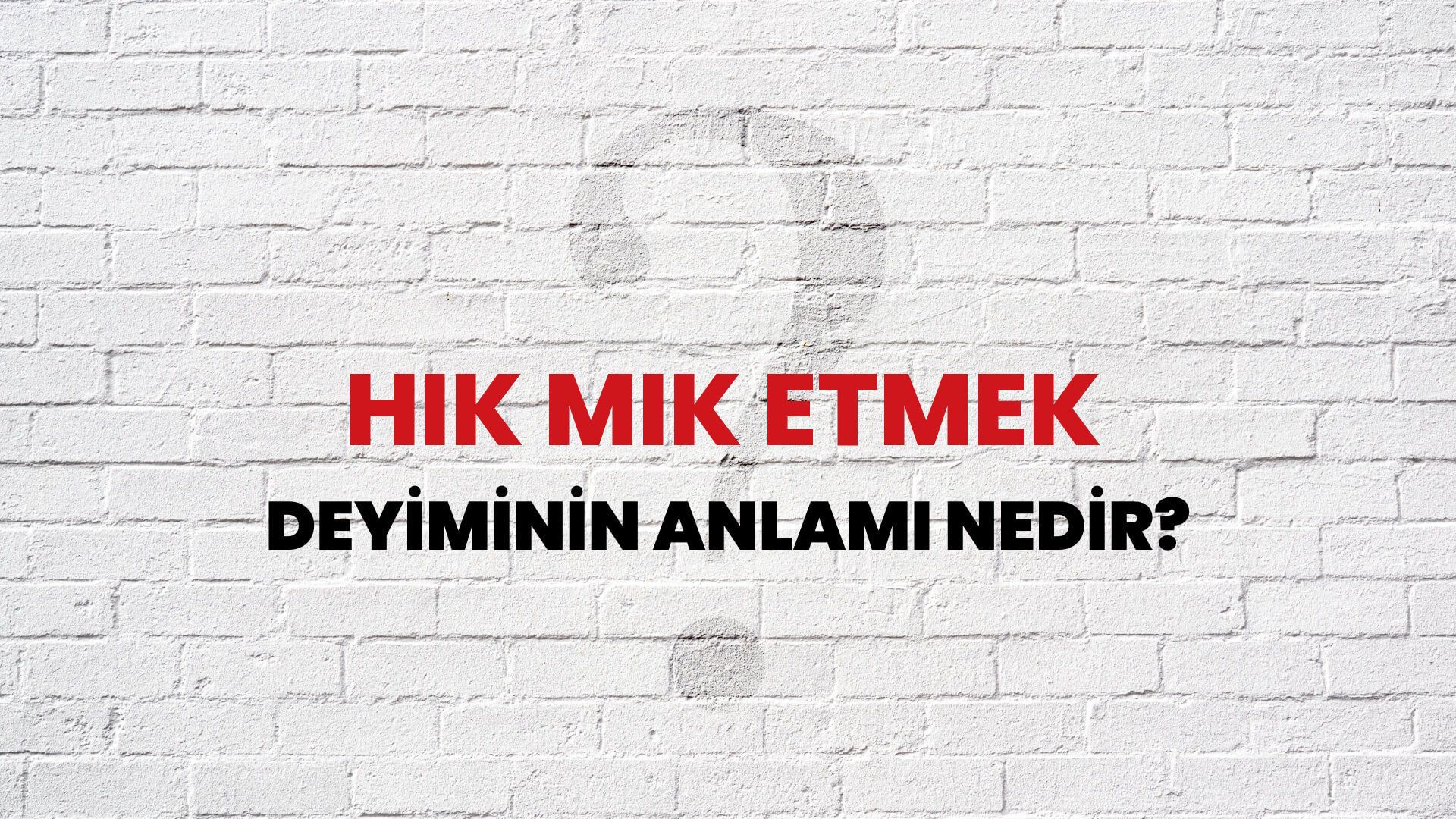 Hık Mık Etmek Deyiminin Anlamı Nedir?