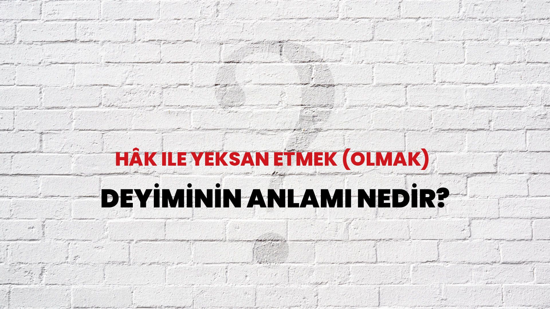 Hâk Ile Yeksan Etmek (Olmak) Deyiminin Anlamı Nedir?