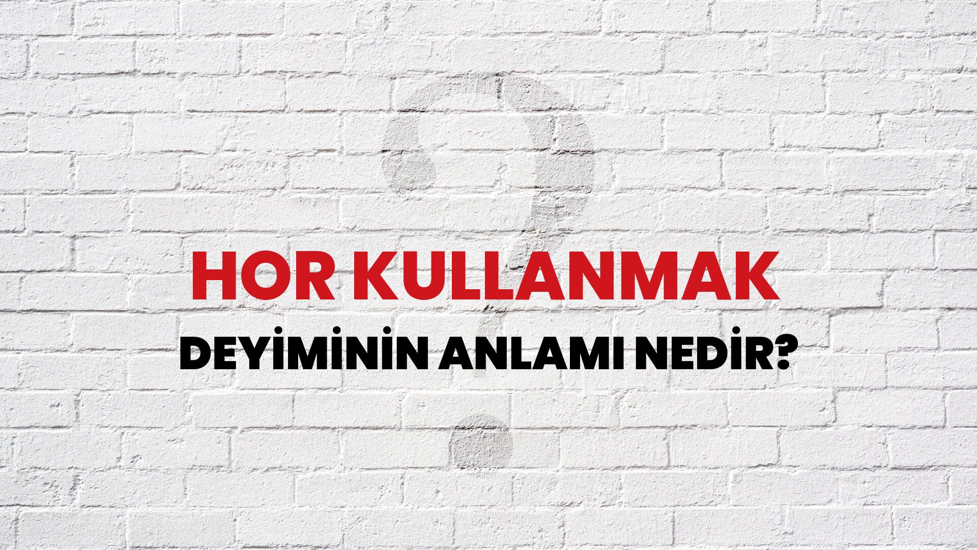 Hor Kullanmak Deyiminin Anlamı Nedir?
