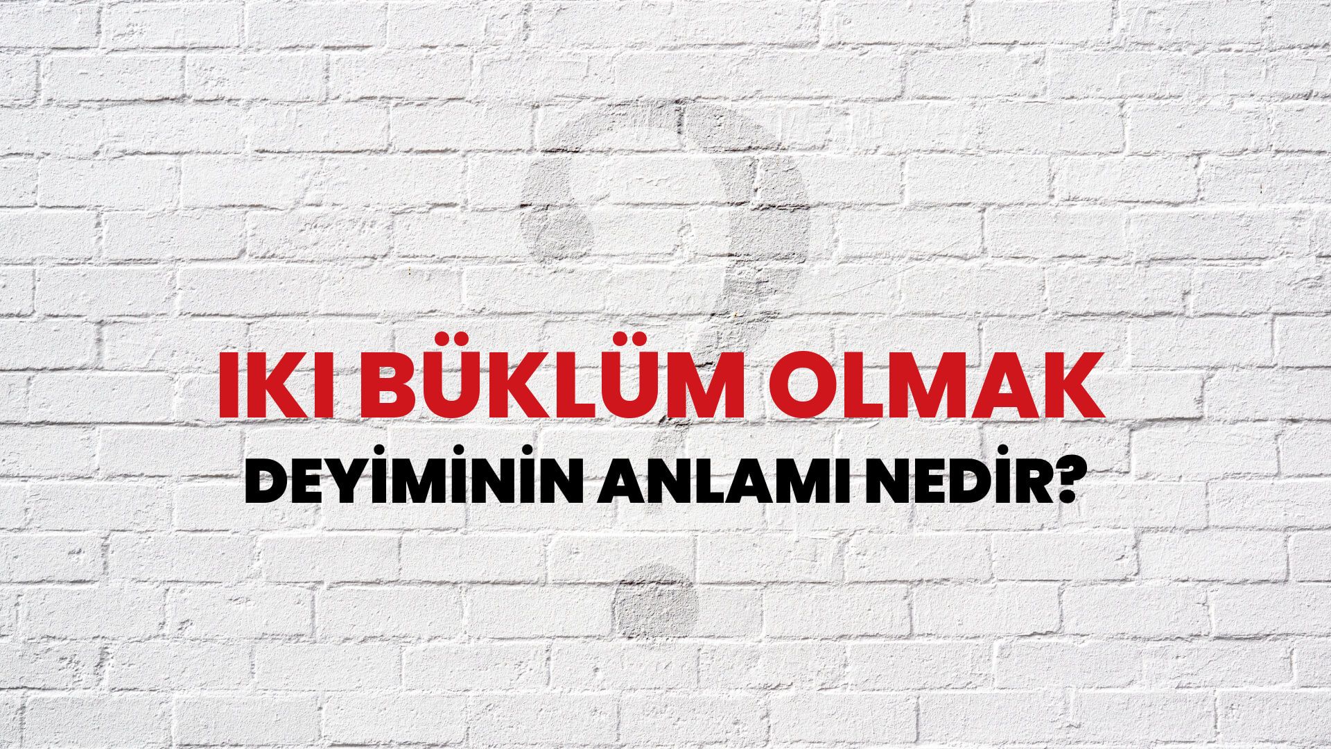 İki Büklüm Olmak Deyiminin Anlamı Nedir?