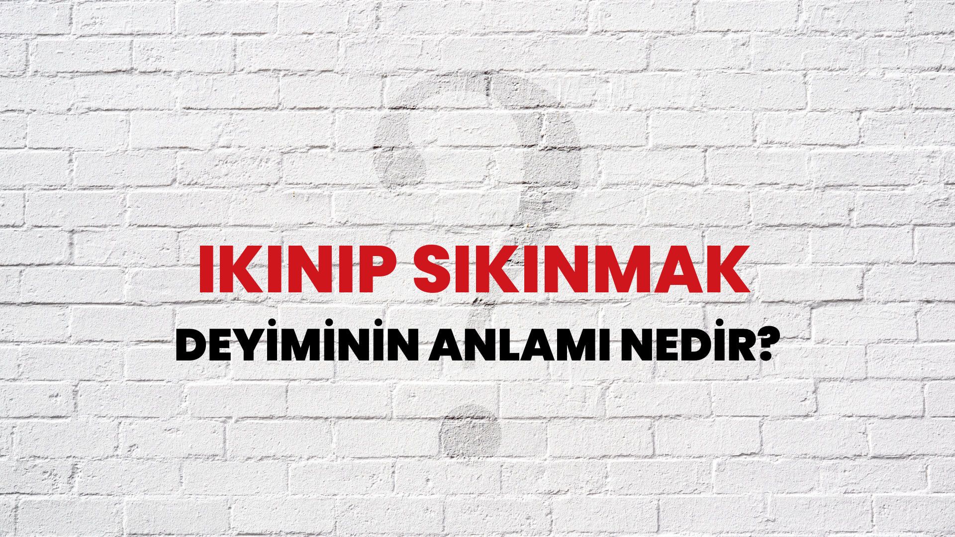 Ikınıp Sıkınmak Deyiminin Anlamı Nedir?
