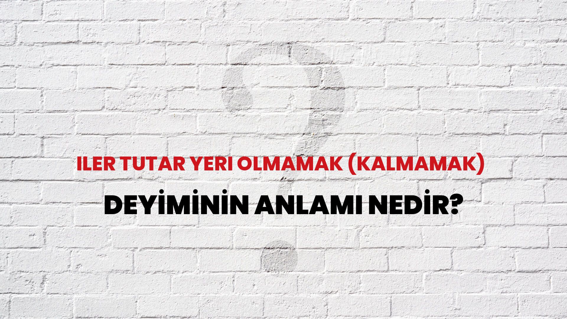 İler Tutar Yeri Olmamak (Kalmamak) Deyiminin Anlamı Nedir?