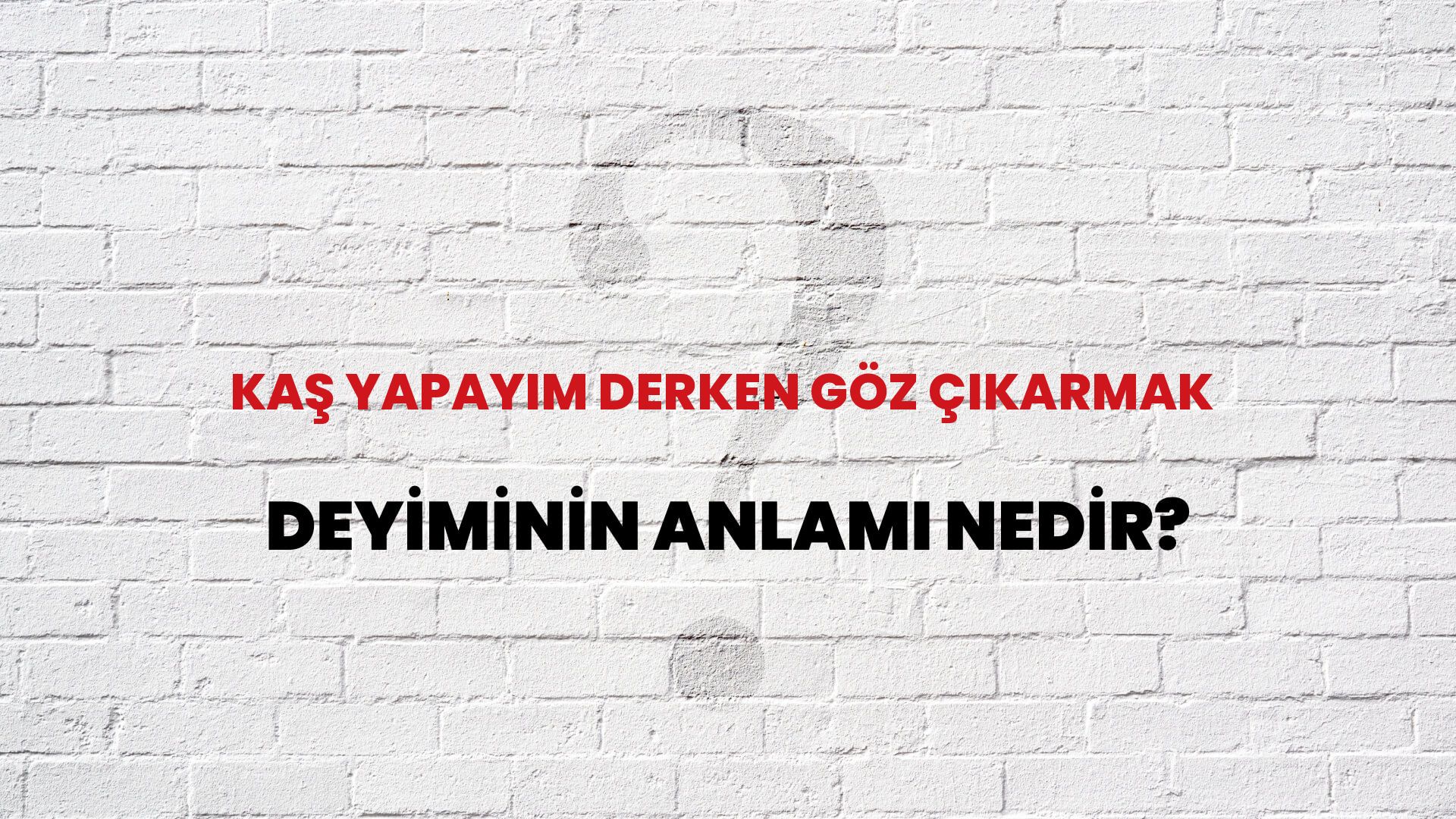 Kaş Yapayım Derken Göz Çıkarmak Deyiminin Anlamı Nedir?