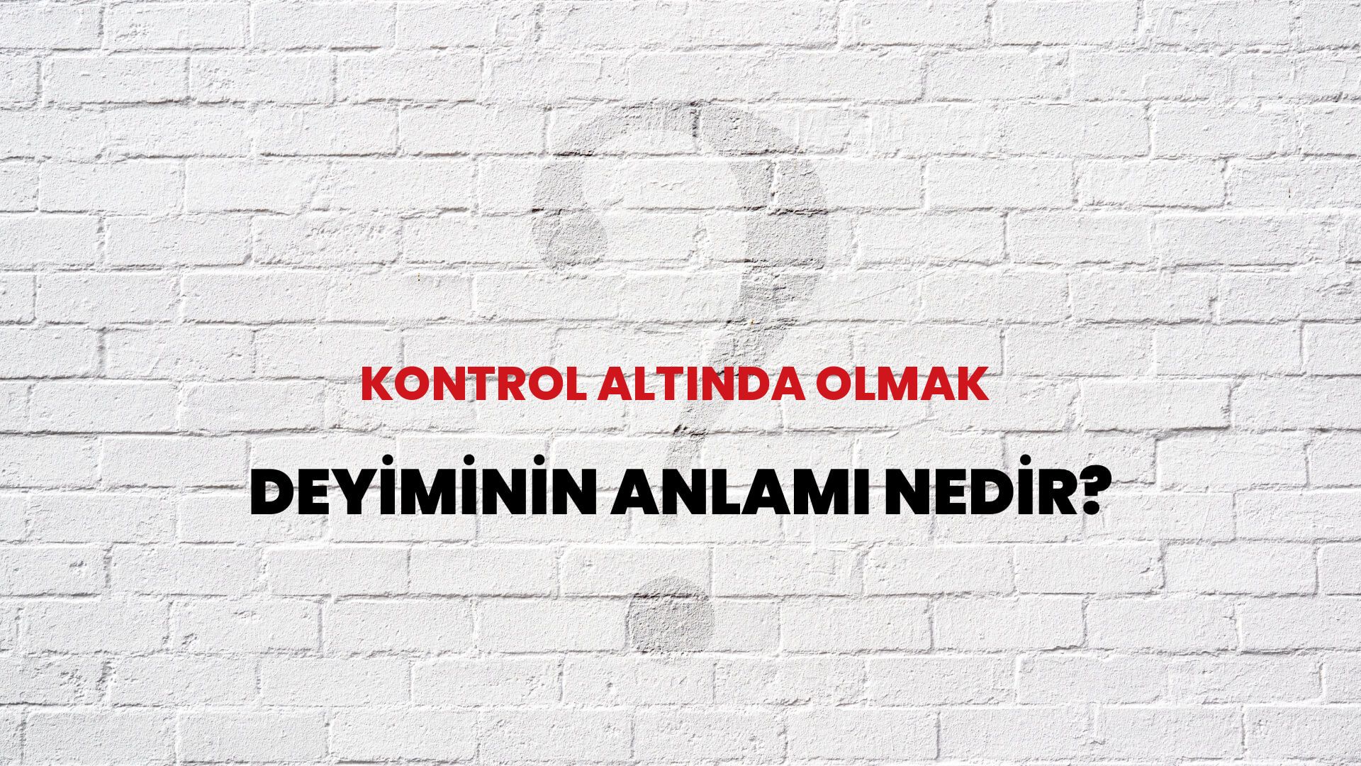Kontrol Altında Olmak Deyiminin Anlamı Nedir?