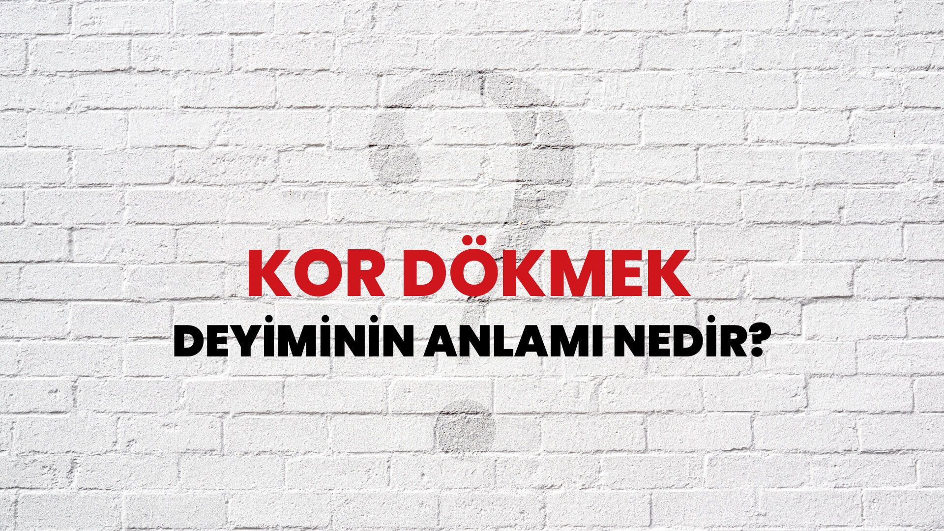 Kor Dökmek Deyiminin Anlamı Nedir?