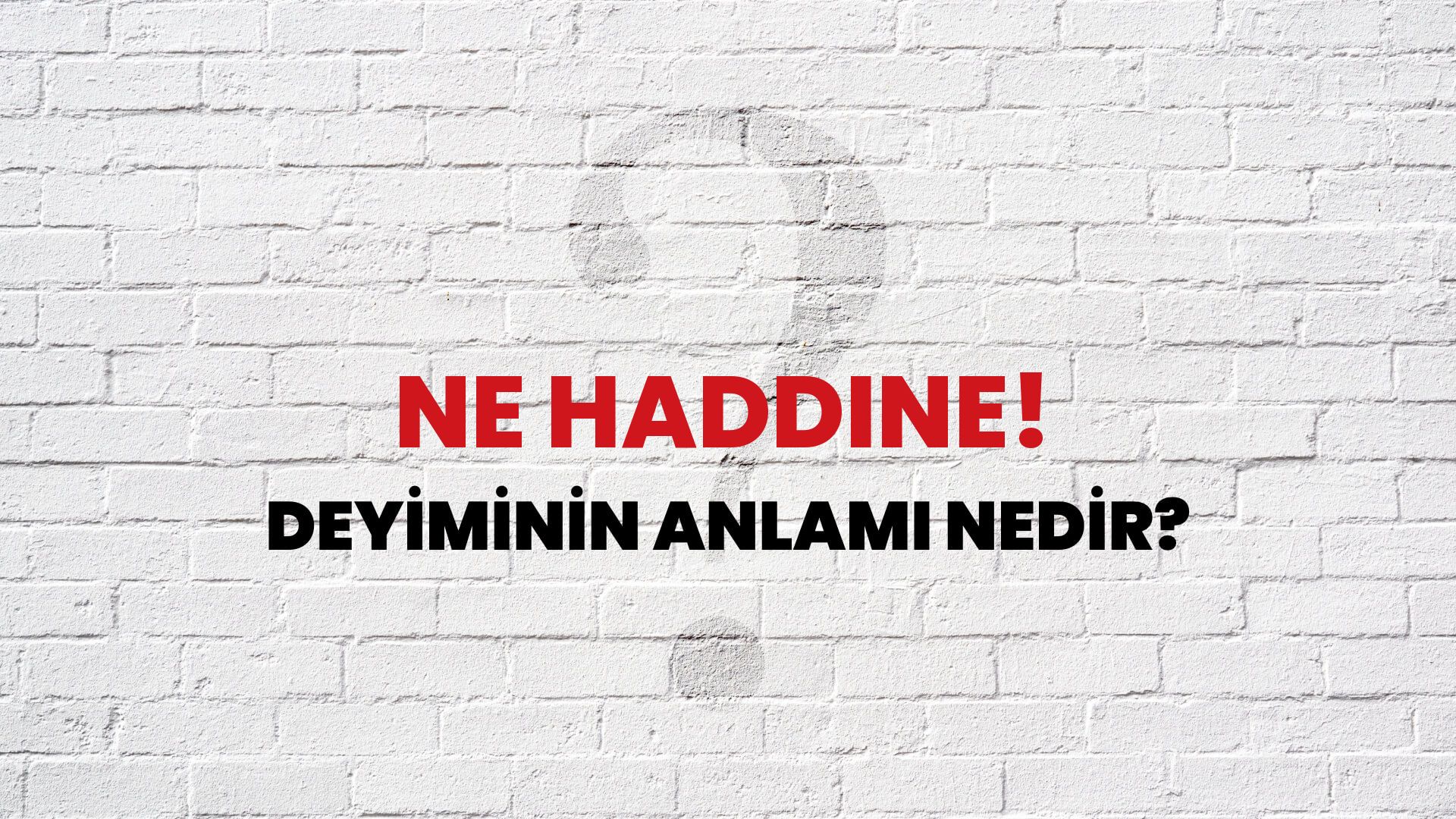 Ne Haddine! Deyiminin Anlamı Nedir?