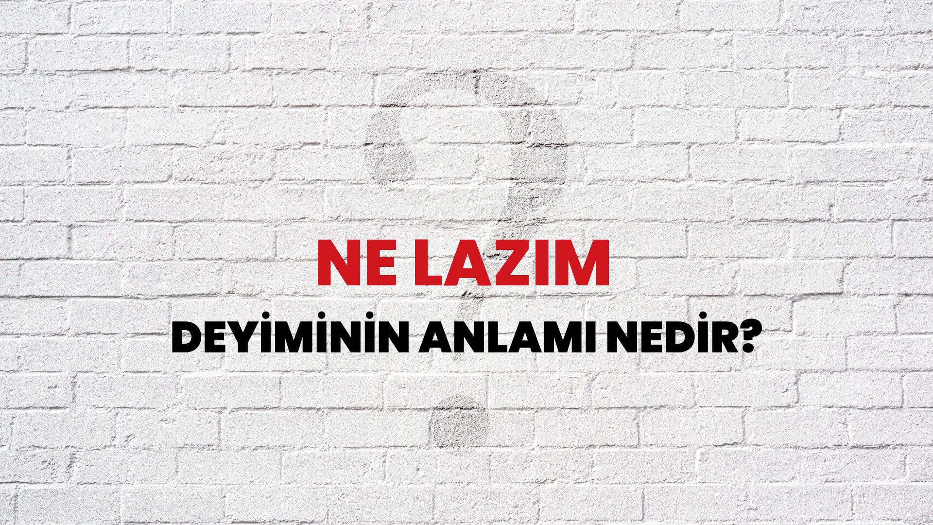 Ne Lazım Deyiminin Anlamı Nedir?