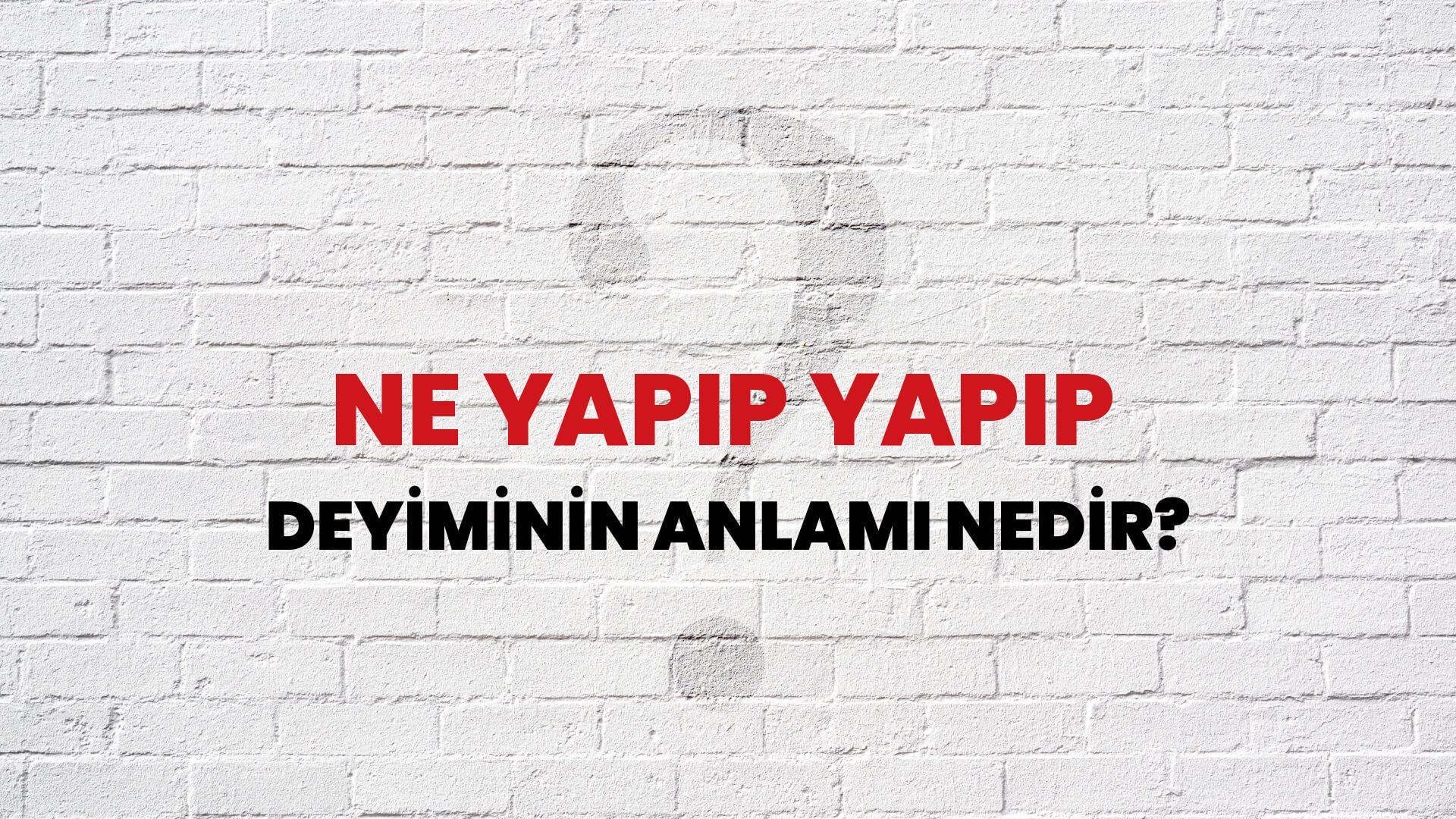 Ne Yapıp Yapıp Deyiminin Anlamı Nedir?