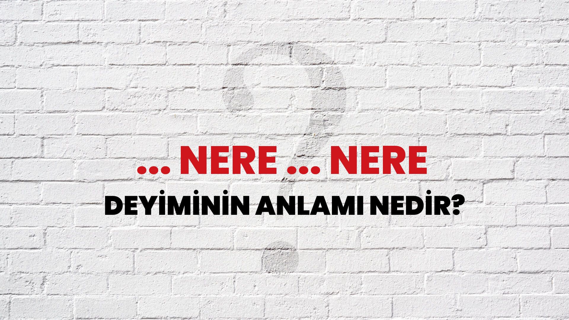 ... Nere ... Nere Deyiminin Anlamı Nedir?
