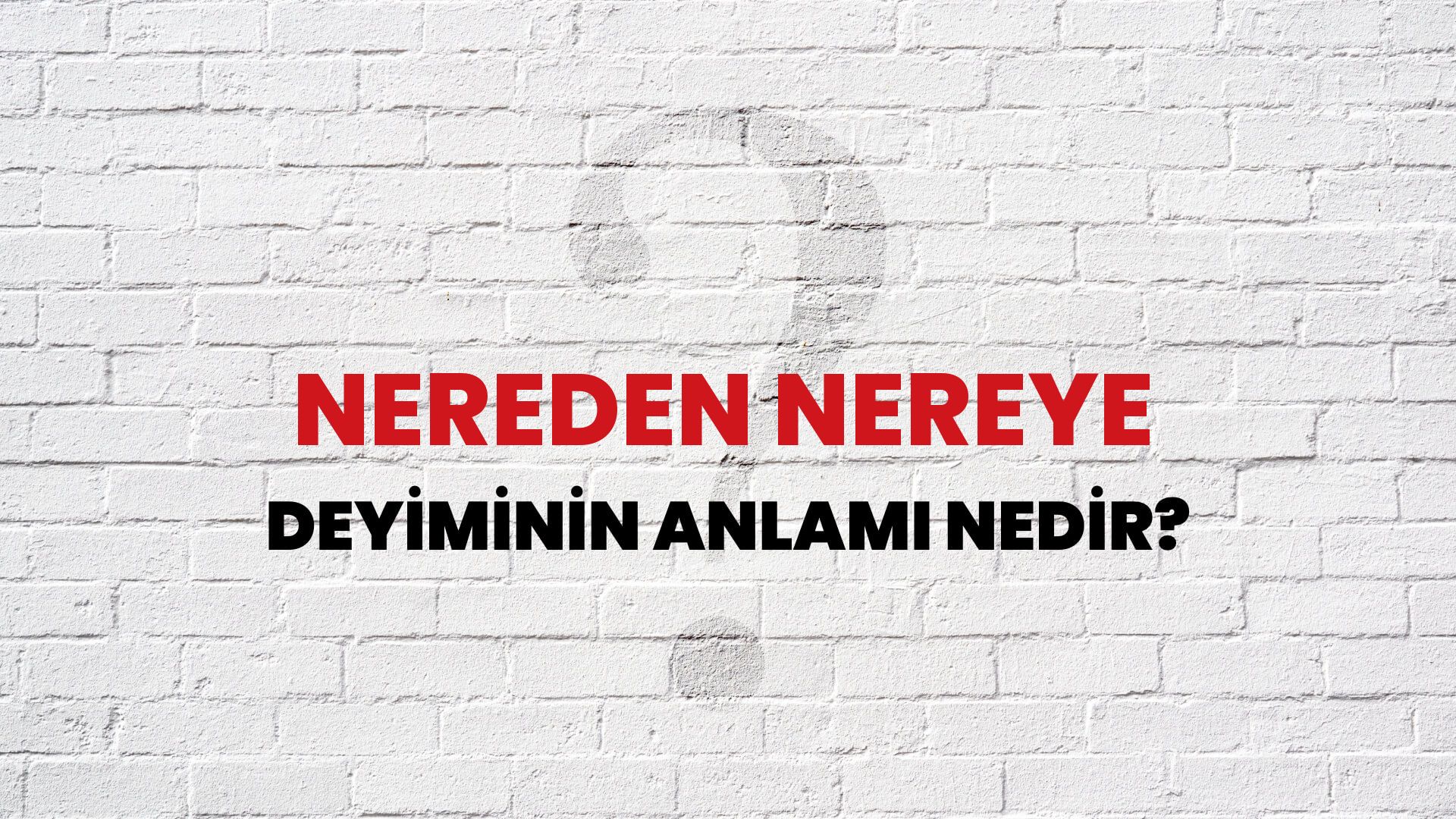 Nereden Nereye Deyiminin Anlamı Nedir?