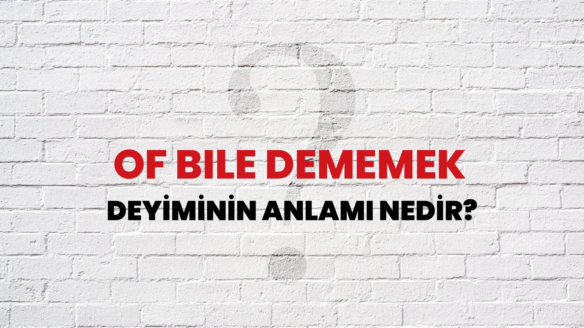 Of Bile Dememek Deyiminin Anlamı Nedir?