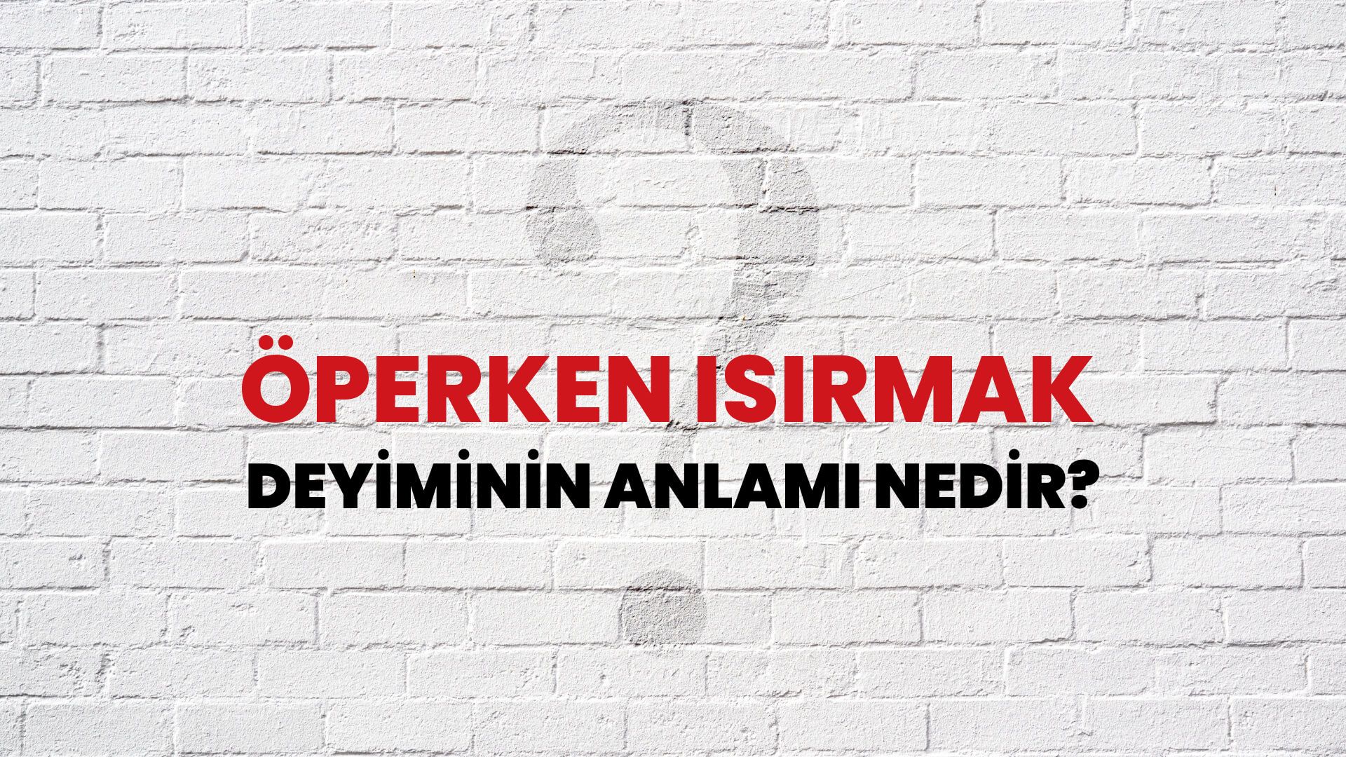 Öperken Isırmak Deyiminin Anlamı Nedir?