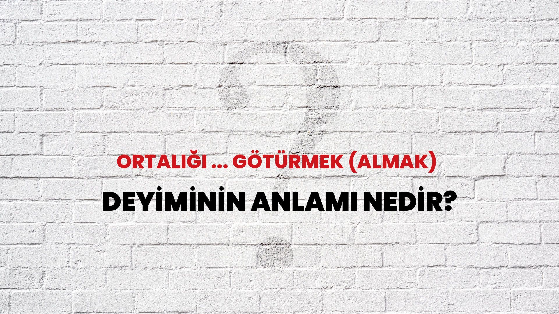 Ortalığı ... Götürmek (Almak) Deyiminin Anlamı Nedir?